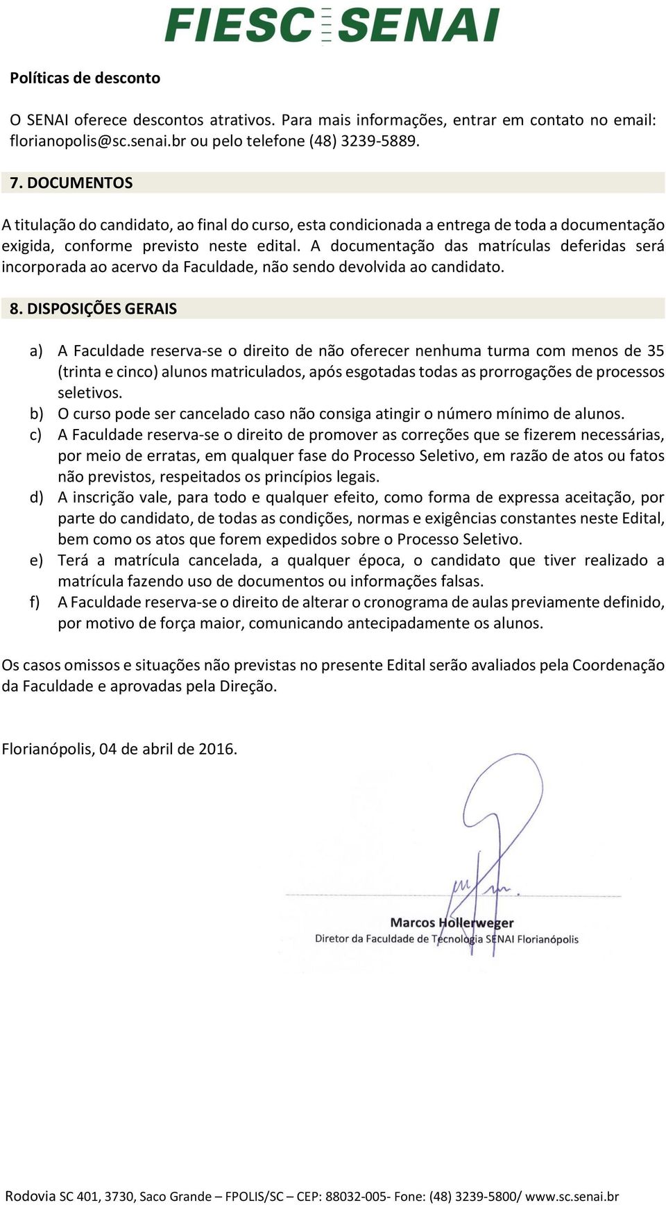 A documentação das matrículas deferidas será incorporada ao acervo da Faculdade, não sendo devolvida ao candidato. 8.