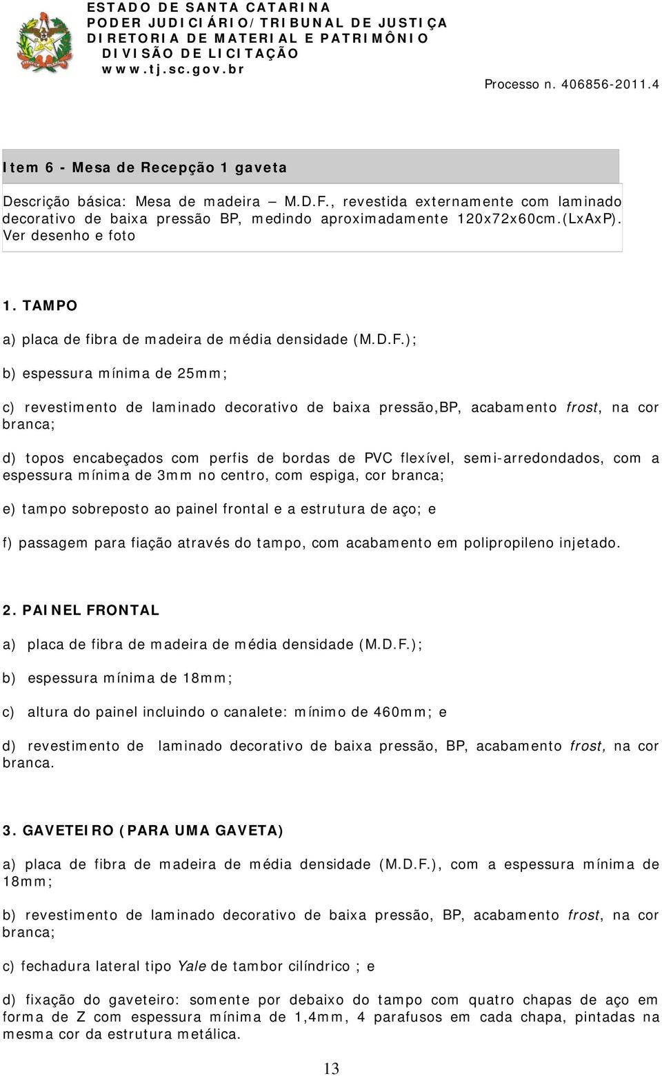 ); b) espessura mínima de 25mm; c) revestimento de laminado decorativo de baixa pressão,bp, acabamento frost, na cor branca; d) topos encabeçados com perfis de bordas de PVC flexível,