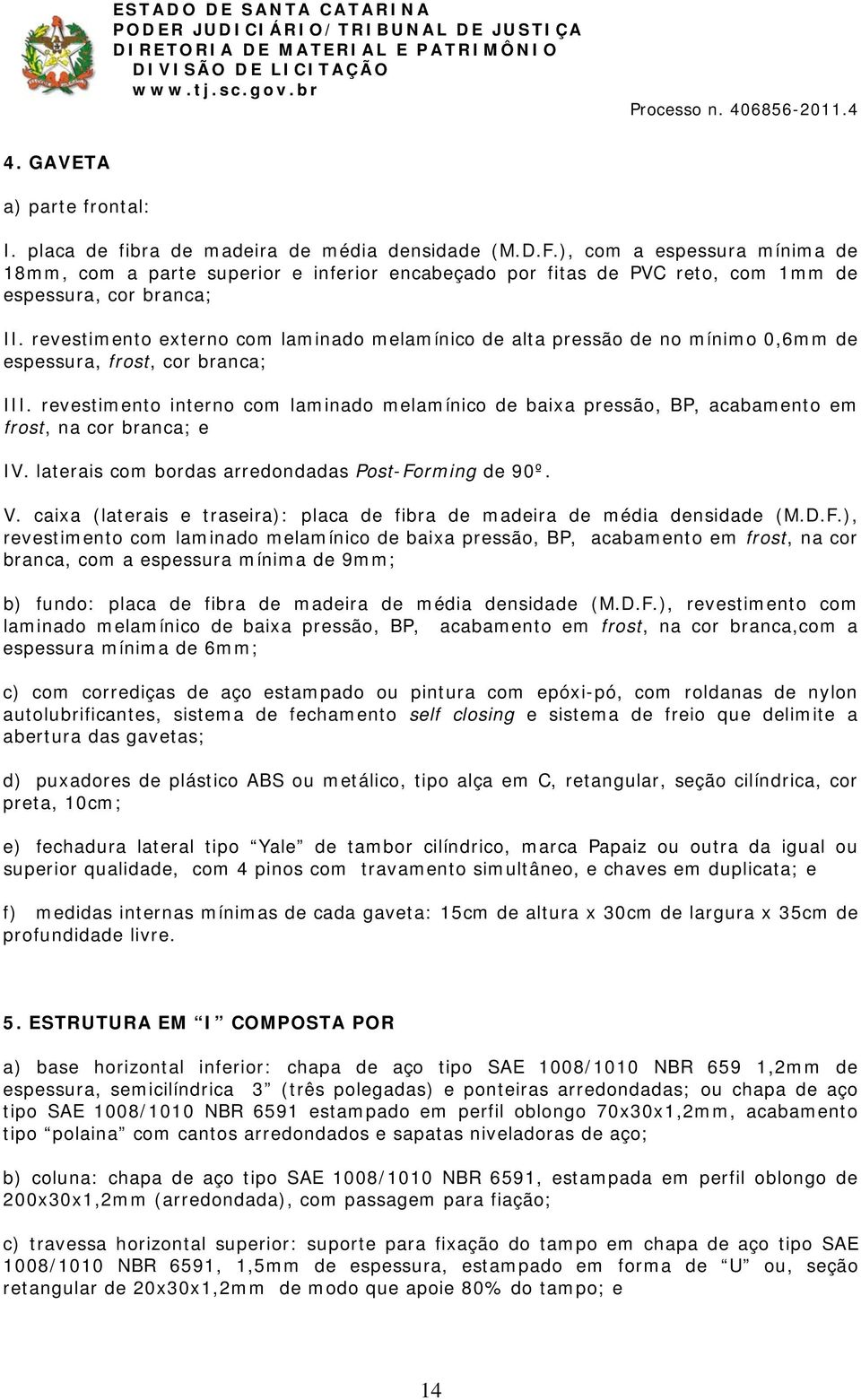 revestimento externo com laminado melamínico de alta pressão de no mínimo 0,6mm de espessura, frost, cor branca; III.