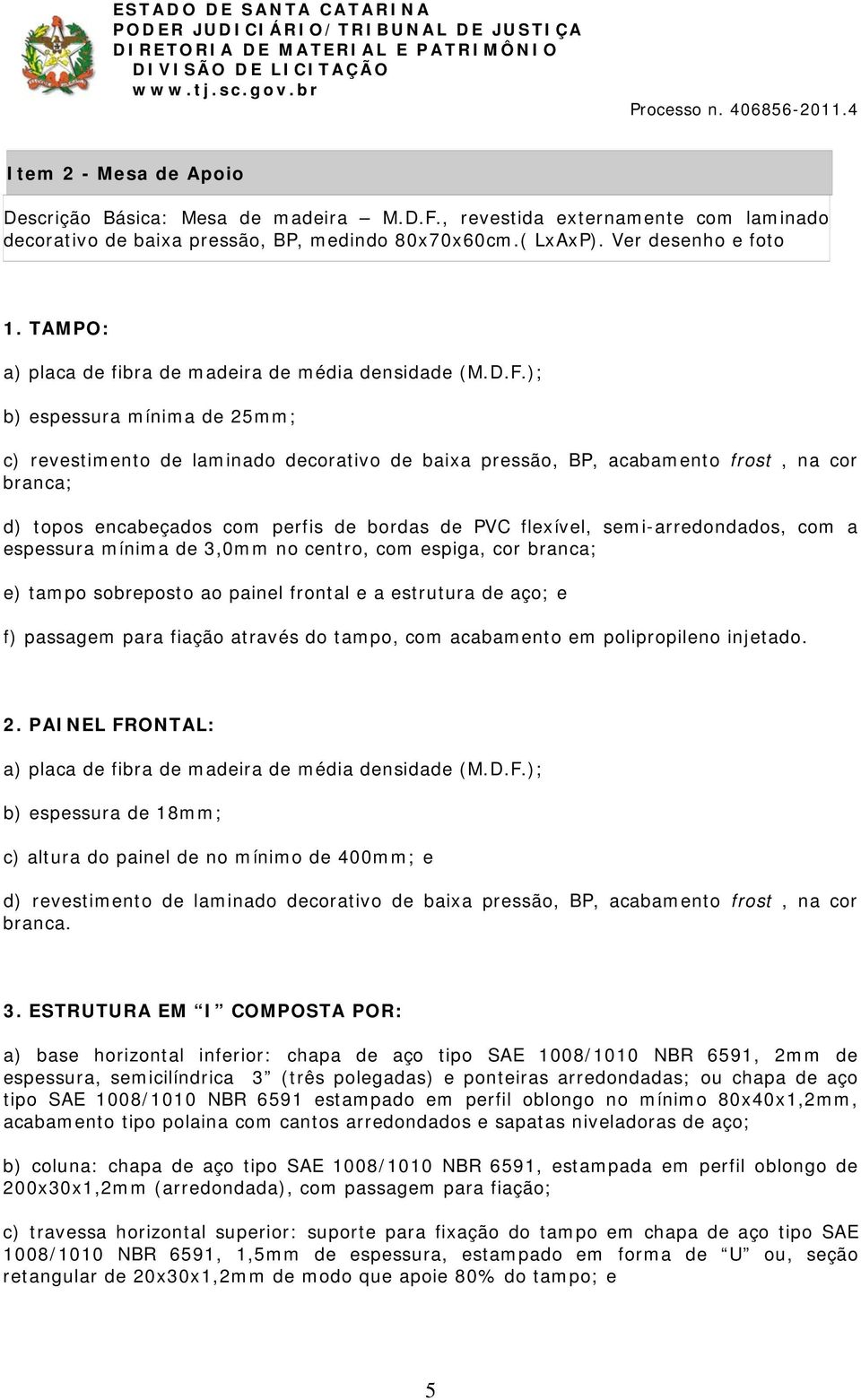 ); b) espessura mínima de 25mm; c) revestimento de laminado decorativo de baixa pressão, BP, acabamento frost, na cor branca; d) topos encabeçados com perfis de bordas de PVC flexível,