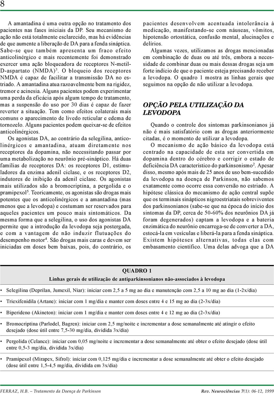 Sabe-se que também apresenta um fraco efeito anticolinérgico e mais recentemente foi demonstrado exercer uma ação bloqueadora de receptores N-metil- D-aspartato (NMDA) 3.