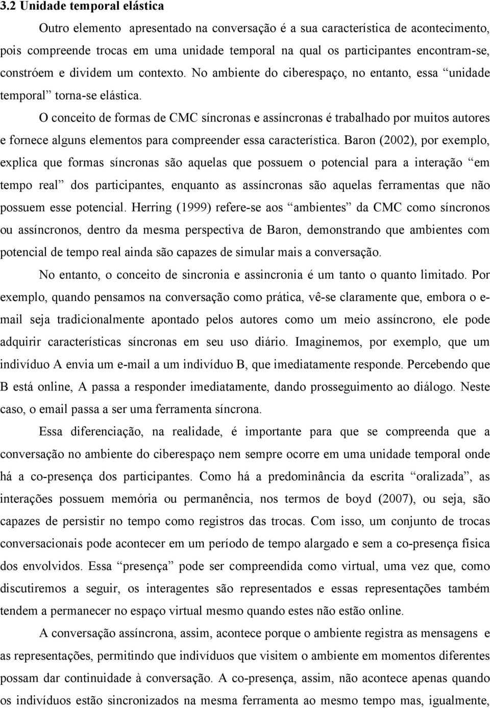 O conceito de formas de CMC síncronas e assíncronas é trabalhado por muitos autores e fornece alguns elementos para compreender essa característica.