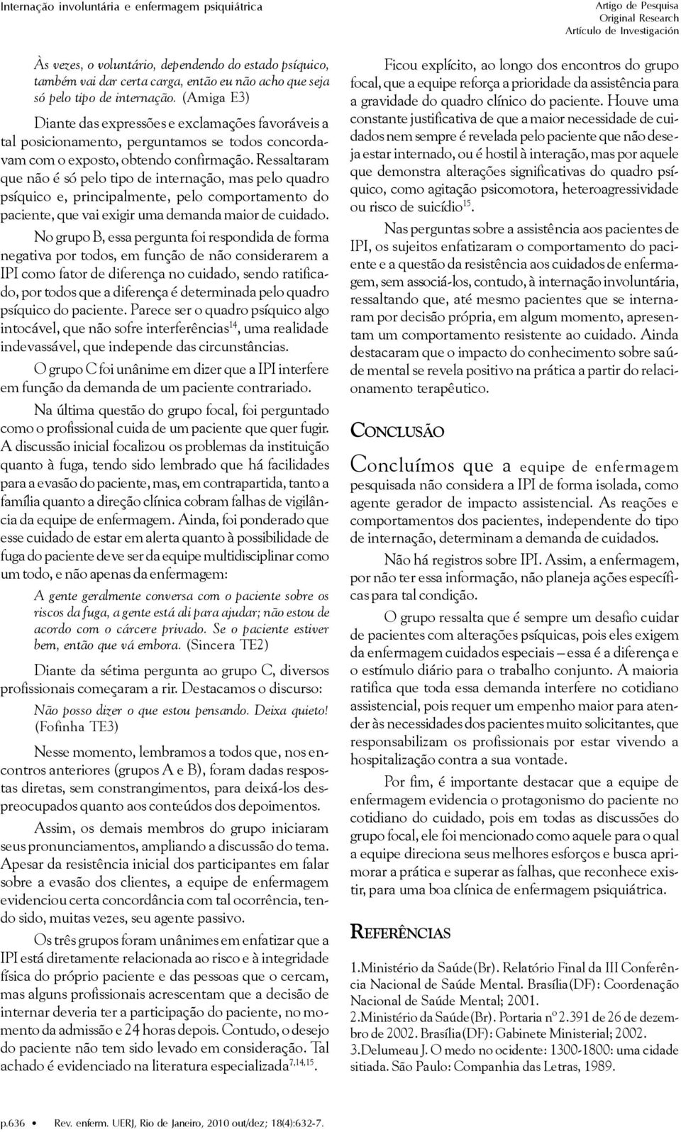 Ressaltaram que não é só pelo tipo de internação, mas pelo quadro psíquico e, principalmente, pelo comportamento do paciente, que vai exigir uma demanda maior de cuidado.