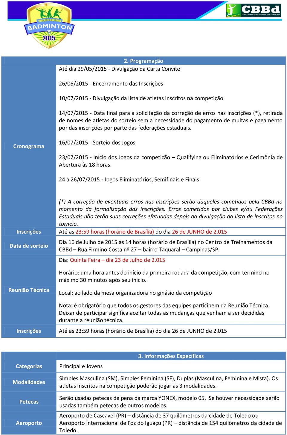 estaduais. Cronograma 16/07/2015 - Sorteio dos Jogos 23/07/2015 - Início dos Jogos da competição Qualifying ou Eliminatórios e Cerimônia de Abertura às 18 horas.