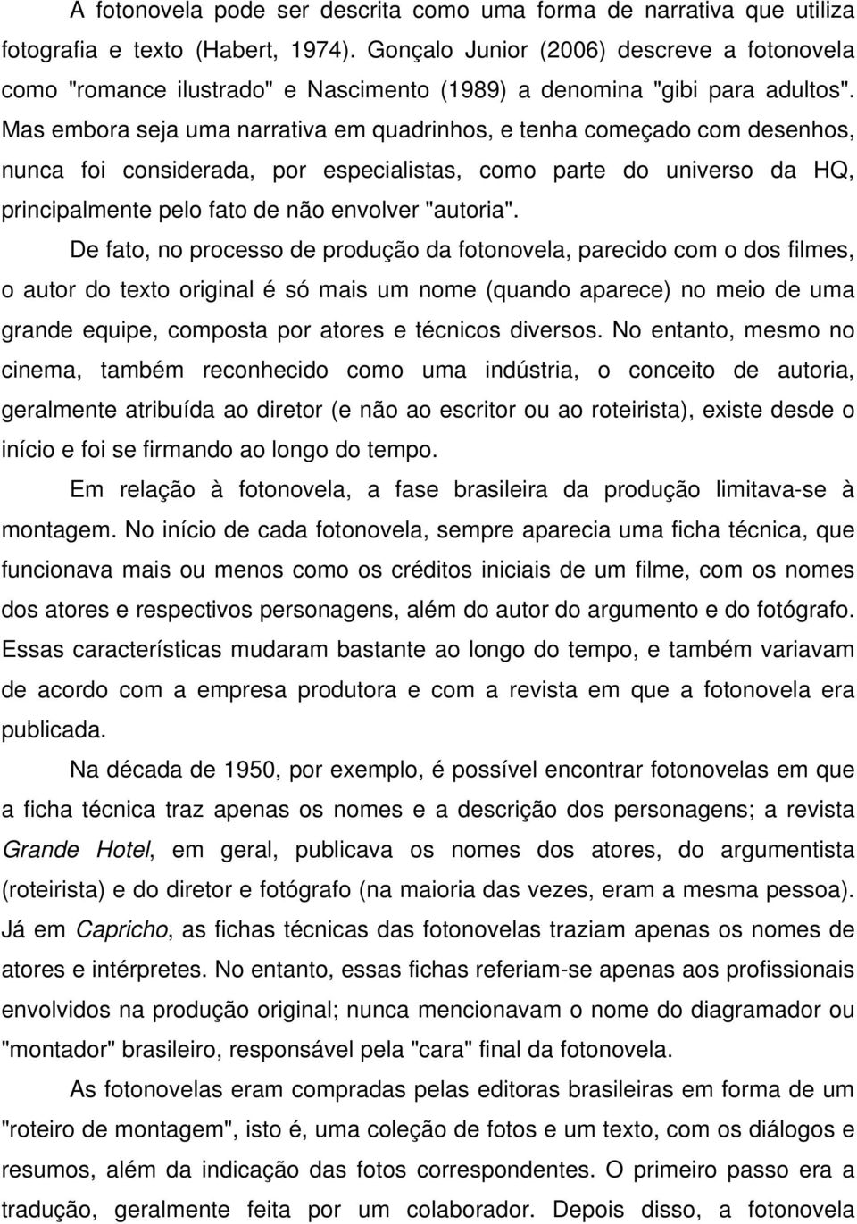 Mas embora seja uma narrativa em quadrinhos, e tenha começado com desenhos, nunca foi considerada, por especialistas, como parte do universo da HQ, principalmente pelo fato de não envolver "autoria".