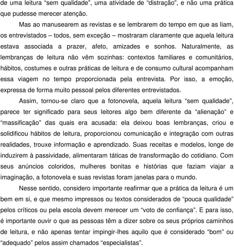 Naturalmente, as lembranças de leitura não vêm sozinhas: contextos familiares e comunitários, hábitos, costumes e outras práticas de leitura e de consumo cultural acompanham essa viagem no tempo