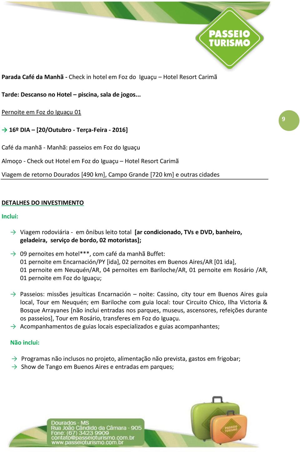 retorno Dourados [490 km], Campo Grande [720 km] e outras cidades DETALHES DO INVESTIMENTO Inclui: Viagem rodoviária - em ônibus leito total [ar condicionado, TVs e DVD, banheiro, geladeira, serviço