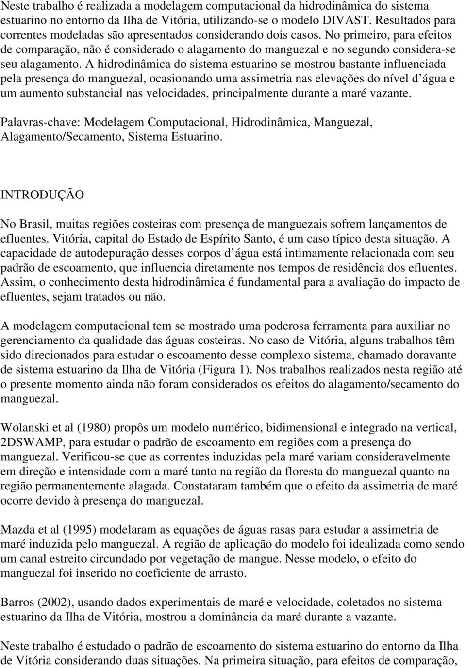 No primeiro, para efeitos de comparação, não é considerado o alagamento do manguezal e no segundo considera-se seu alagamento.