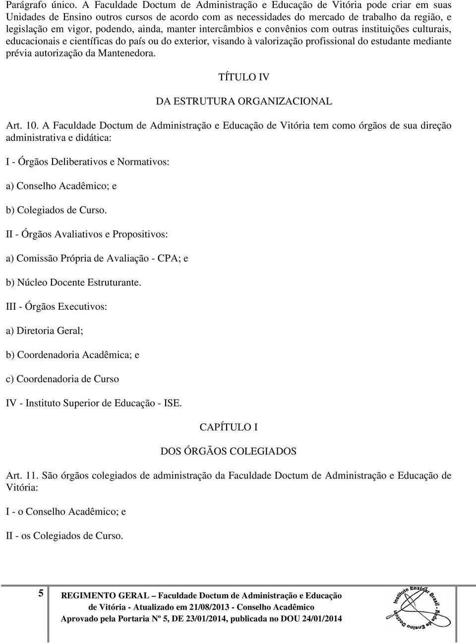 podendo, ainda, manter intercâmbios e convênios com outras instituições culturais, educacionais e científicas do país ou do exterior, visando à valorização profissional do estudante mediante prévia