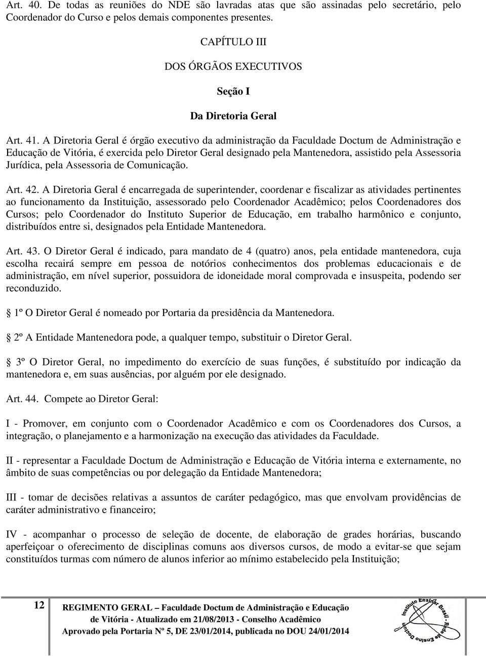 A Diretoria Geral é órgão executivo da administração da Faculdade Doctum de Administração e Educação de Vitória, é exercida pelo Diretor Geral designado pela Mantenedora, assistido pela Assessoria