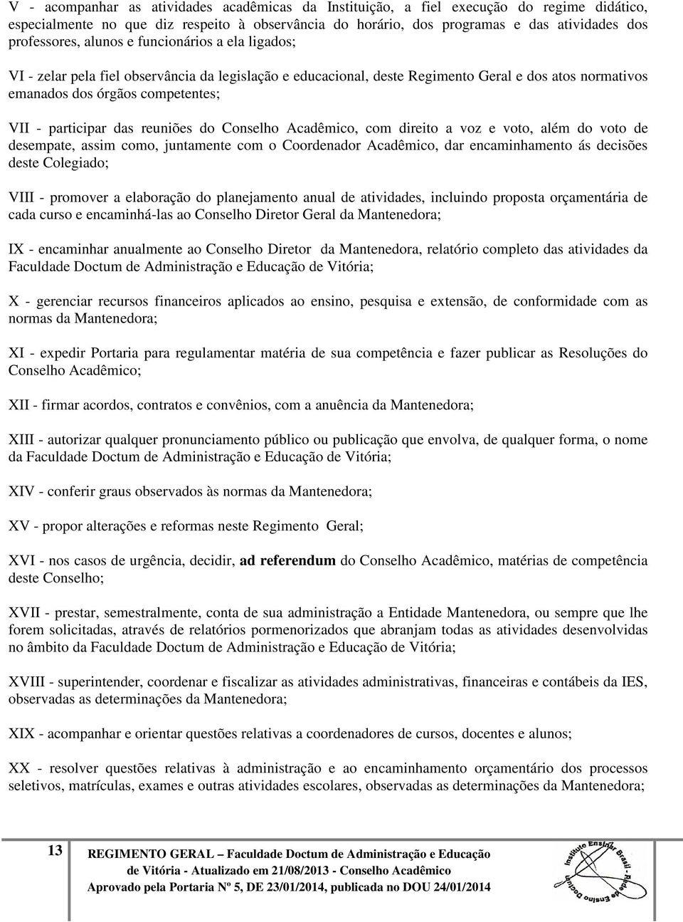 reuniões do Conselho Acadêmico, com direito a voz e voto, além do voto de desempate, assim como, juntamente com o Coordenador Acadêmico, dar encaminhamento ás decisões deste Colegiado; VIII -