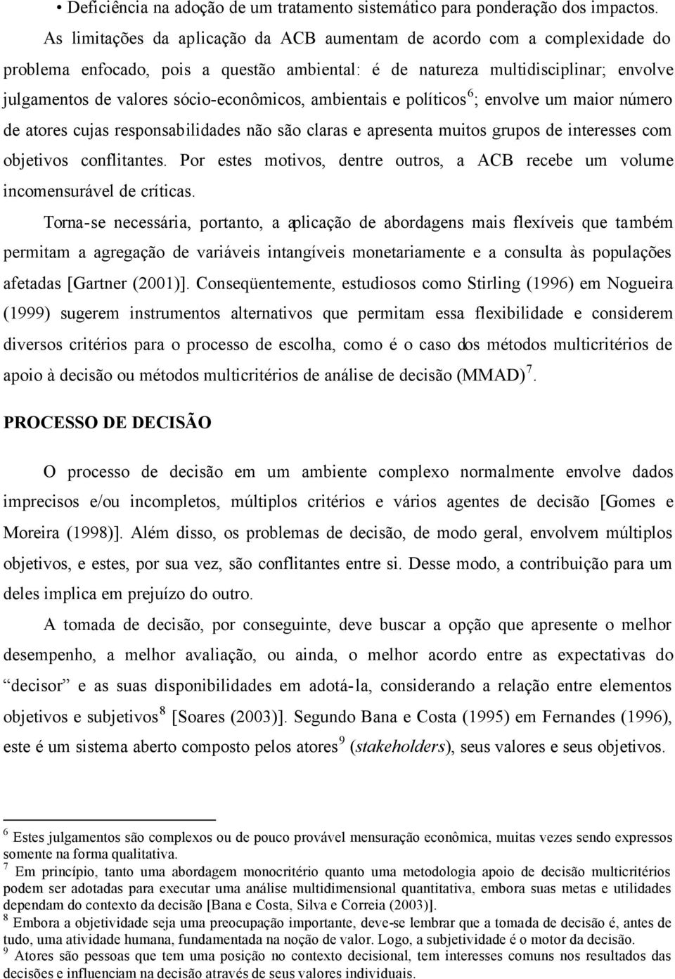 grupos de interesses com objetivos conflitantes Por estes motivos, dentre outros, a ACB recebe um volume incomensurável de críticas Torna-se necessária, portanto, a aplicação de abordagens mais