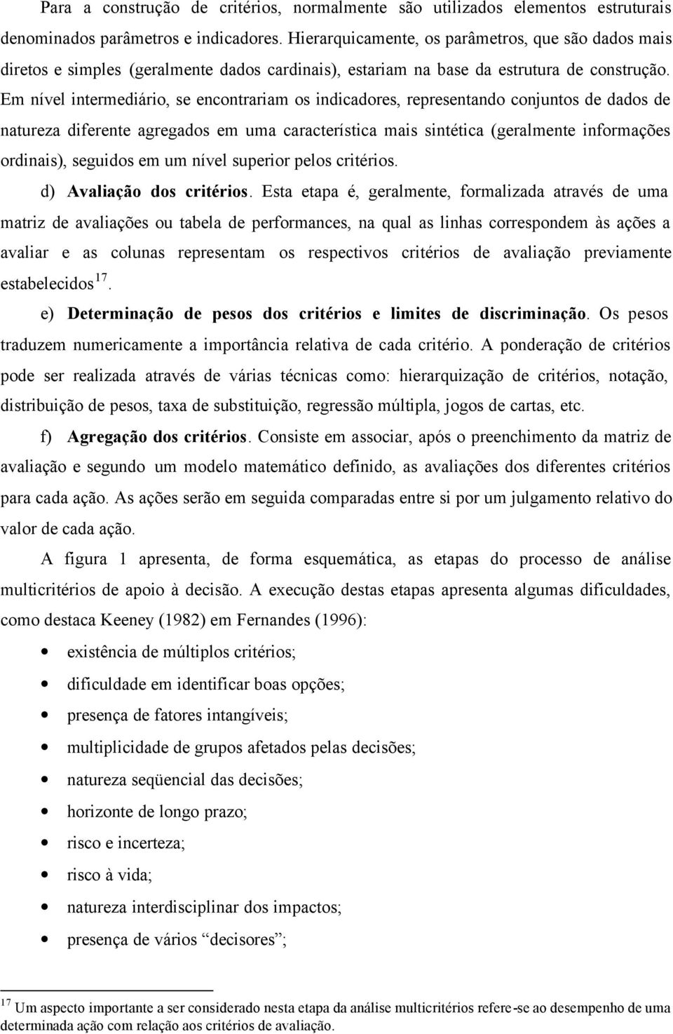 característica mais sintética (geralmente informações ordinais), seguidos em um nível superior pelos critérios d) Avaliação dos critérios Esta etapa é, geralmente, formalizada através de uma matriz