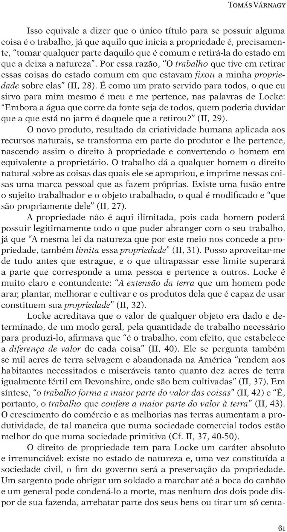 É como um prato servido para todos, o que eu sirvo para mim mesmo é meu e me pertence, nas palavras de Locke: Embora a água que corre da fonte seja de todos, quem poderia duvidar que a que está no