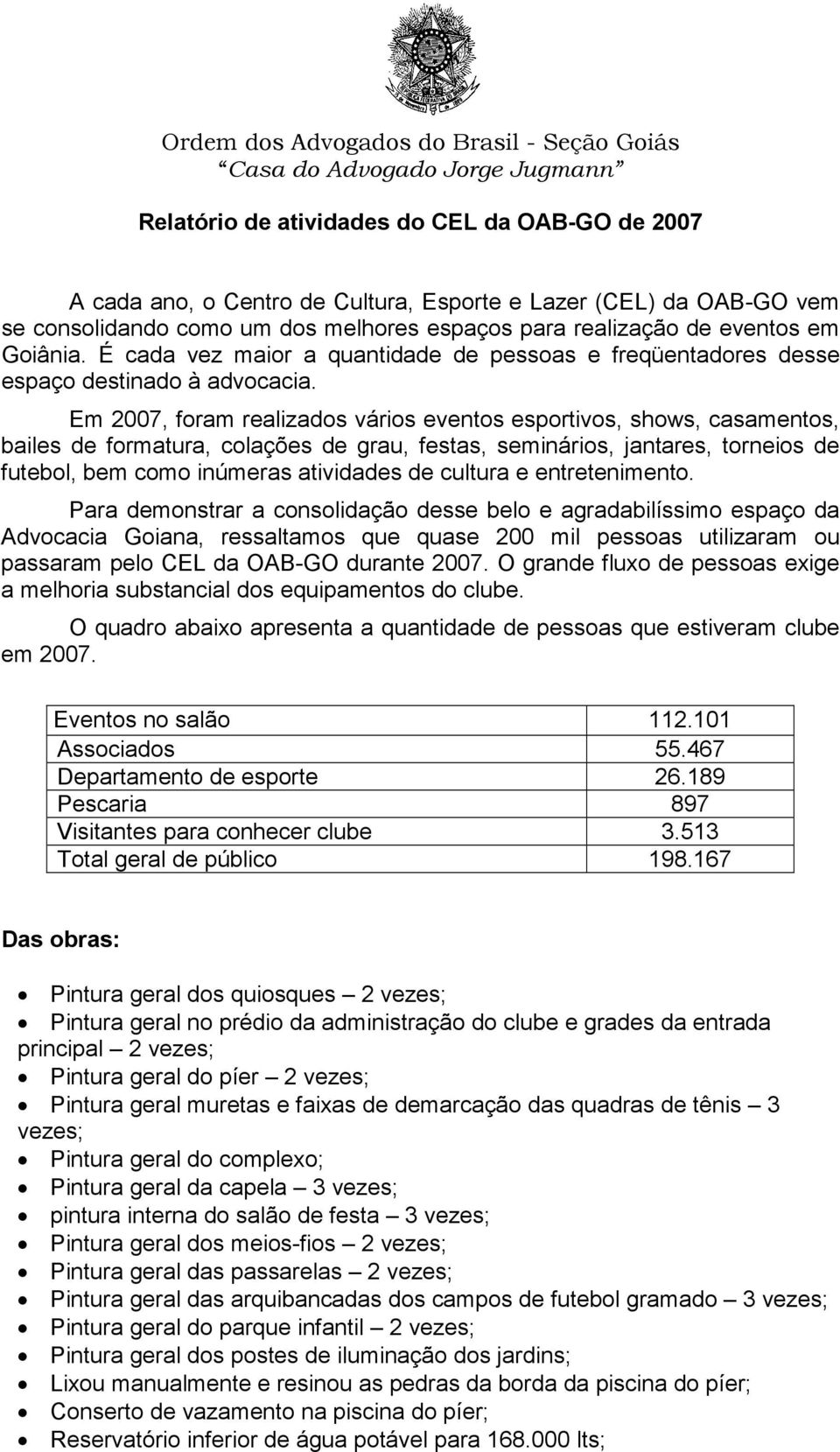 Em 2007, foram realizados vários eventos esportivos, shows, casamentos, bailes de formatura, colações de grau, festas, seminários, jantares, torneios de futebol, bem como inúmeras atividades de