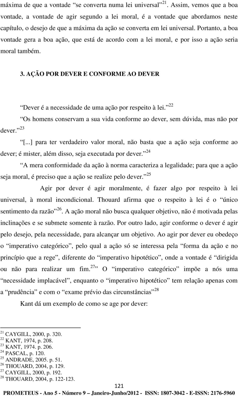 Portanto, a boa vontade gera a boa ação, que está de acordo com a lei moral, e por isso a ação seria moral também. 3.