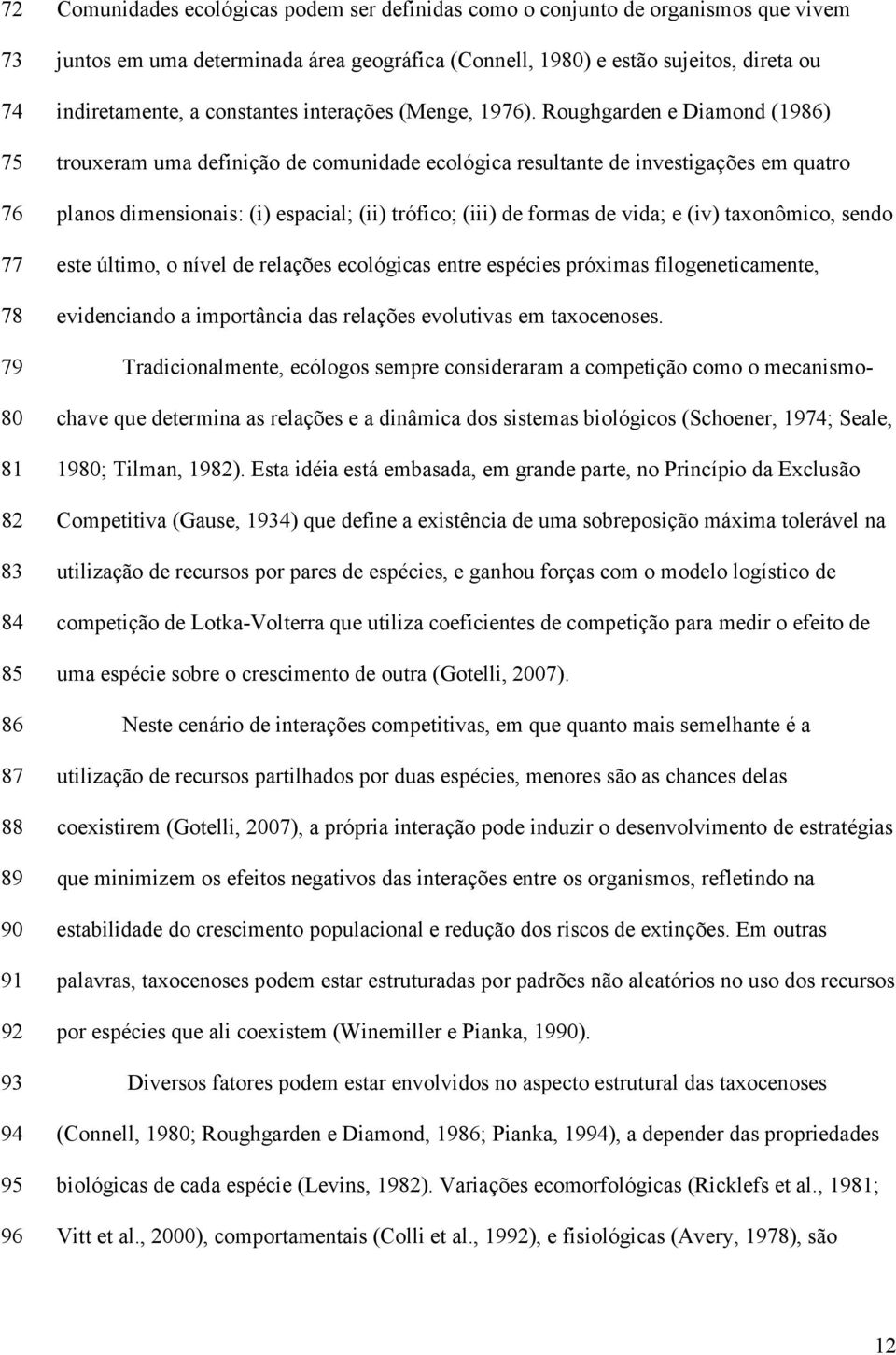 Roughgarden e Diamond (1986) trouxeram uma definição de comunidade ecológica resultante de investigações em quatro planos dimensionais: (i) espacial; (ii) trófico; (iii) de formas de vida; e (iv)