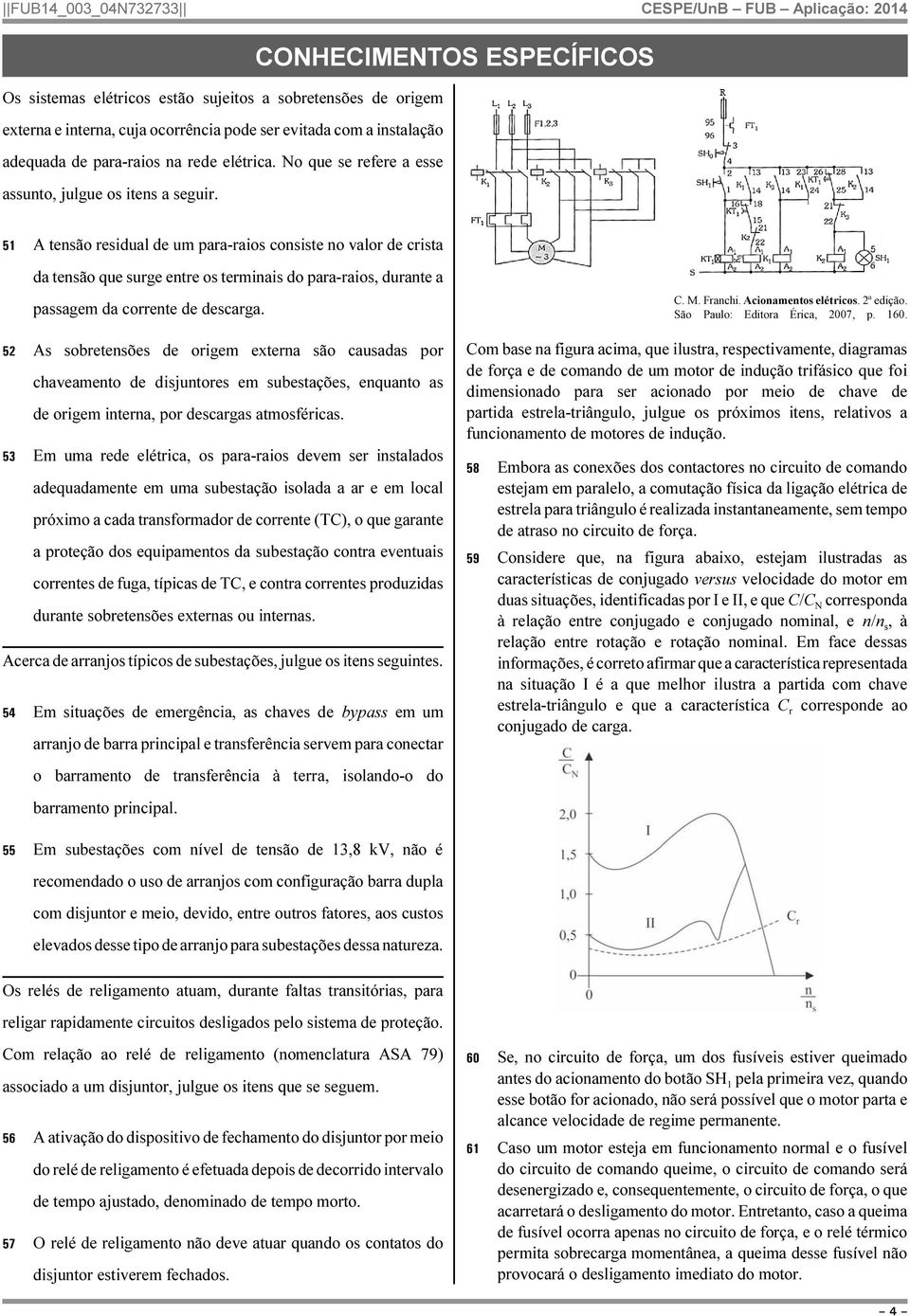 CONHECIMENTOS ESPECÍFICOS 51 A tensão residual de um para-raios consiste no valor de crista da tensão que surge entre os terminais do para-raios, durante a passagem da corrente de descarga.