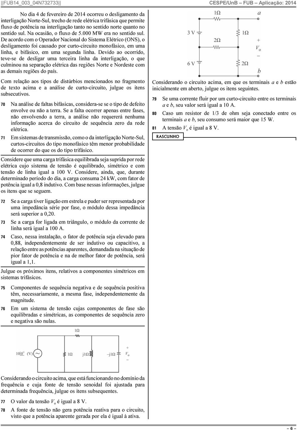 De acordo com o Operador Nacional do Sistema Elétrico (ONS), o desligamento foi causado por curto-circuito monofásico, em uma linha, e bifásico, em uma segunda linha.