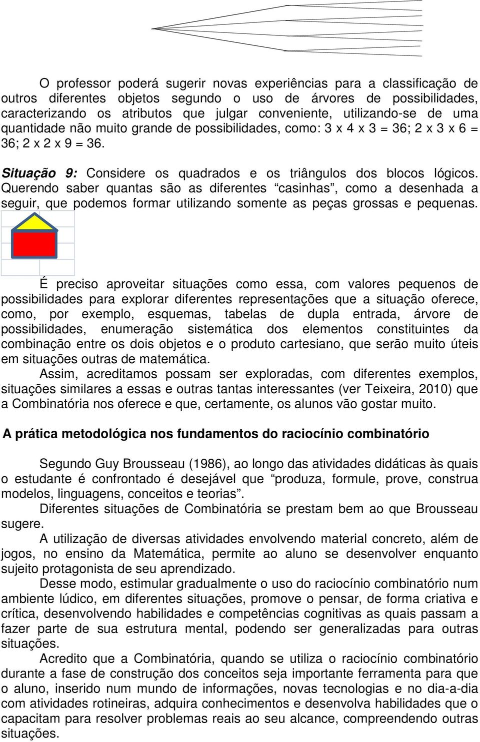 Querendo saber quantas são as diferentes casinhas, como a desenhada a seguir, que podemos formar utilizando somente as peças grossas e pequenas.