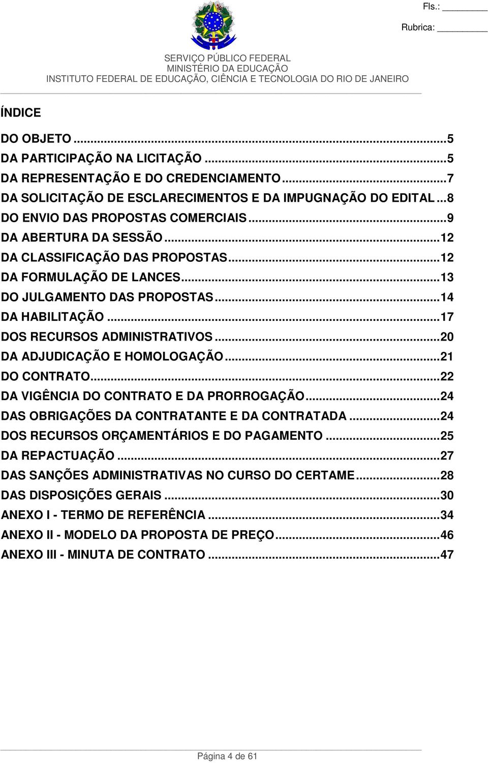 ..20 DA ADJUDICAÇÃO E HOMOLOGAÇÃO...21 DO CONTRATO...22 DA VIGÊNCIA DO CONTRATO E DA PRORROGAÇÃO...24 DAS OBRIGAÇÕES DA CONTRATANTE E DA CONTRATADA...24 DOS RECURSOS ORÇAMENTÁRIOS E DO PAGAMENTO.