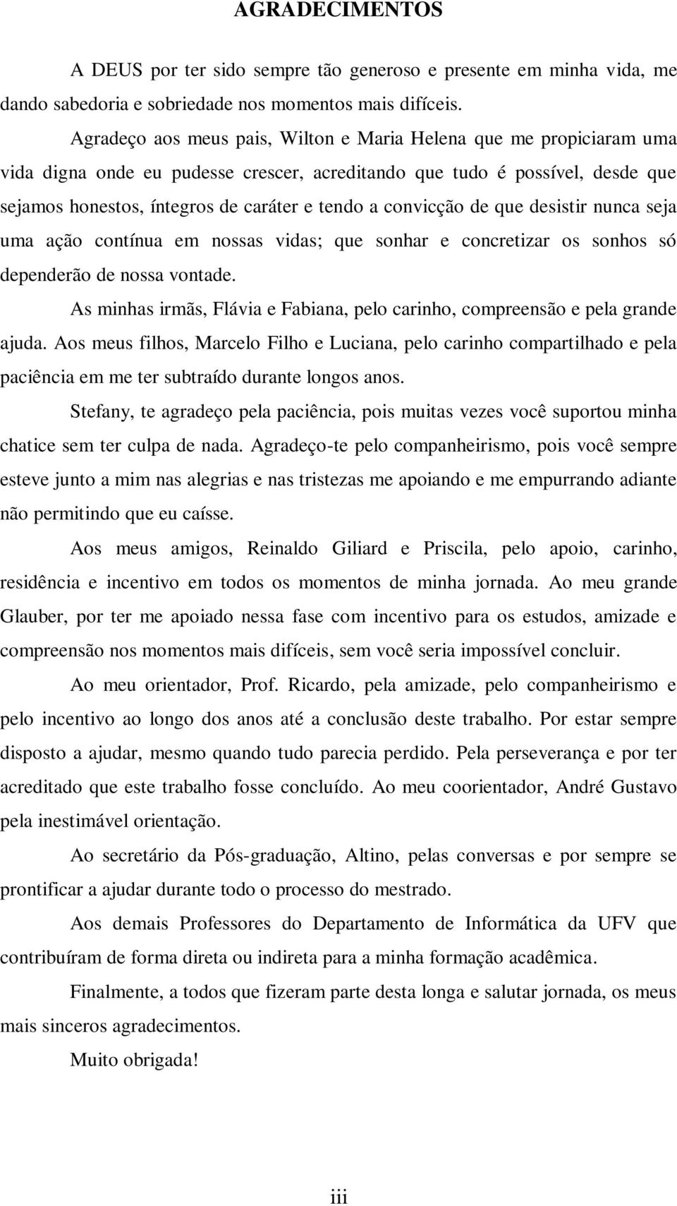 convicção de que desistir nunca seja uma ação contínua em nossas vidas; que sonhar e concretizar os sonhos só dependerão de nossa vontade.