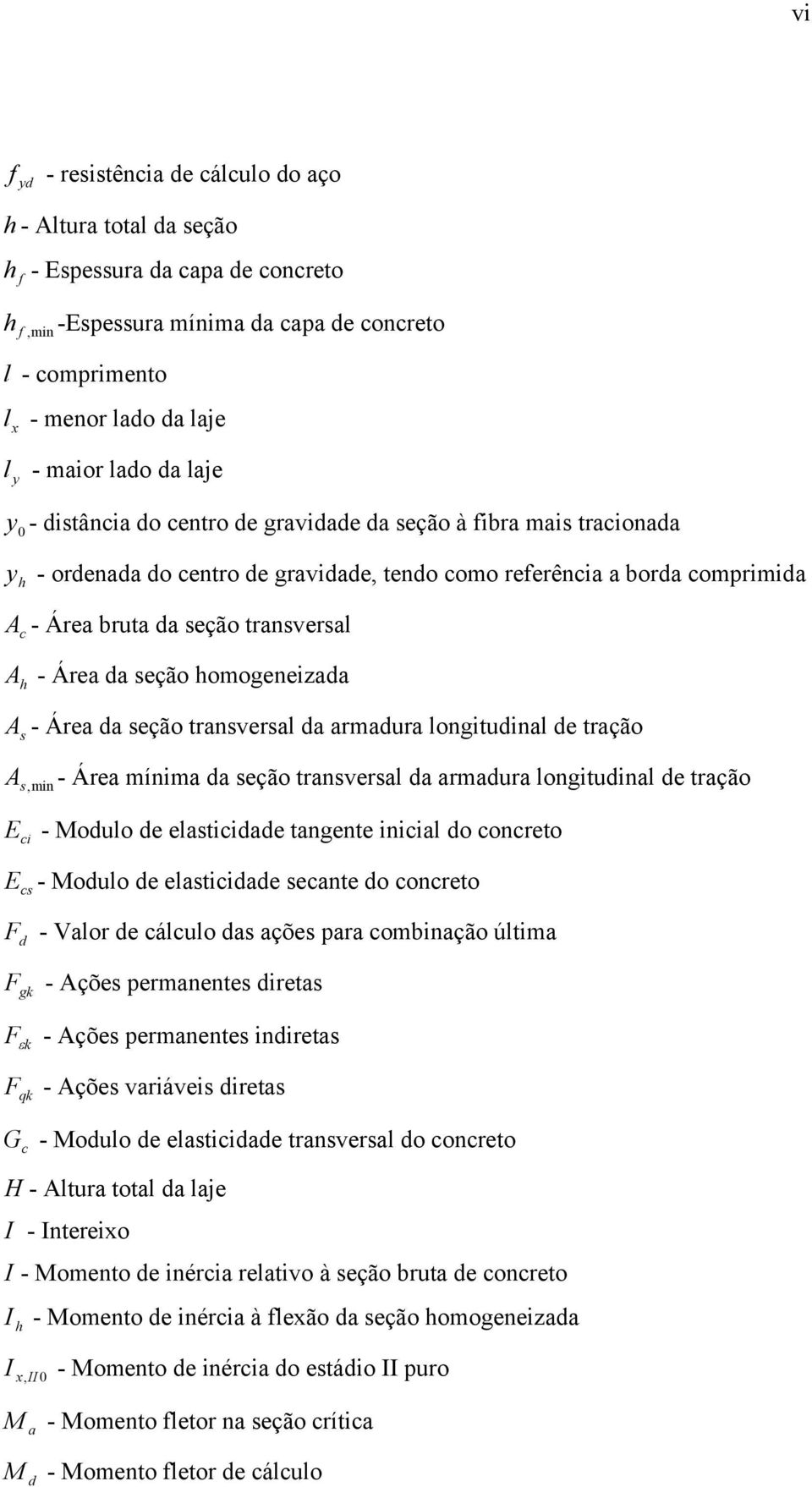 transversal A h - Área da seção homogeneizada As - Área da seção transversal da armadura longitudinal de tração As,min - Área mínima da seção transversal da armadura longitudinal de tração E ci -