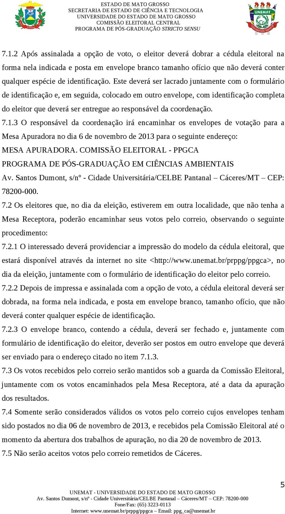 Este deverá ser lacrado juntamente com o formulário de identificação e, em seguida, colocado em outro envelope, com identificação completa do eleitor que deverá ser entregue ao responsável da