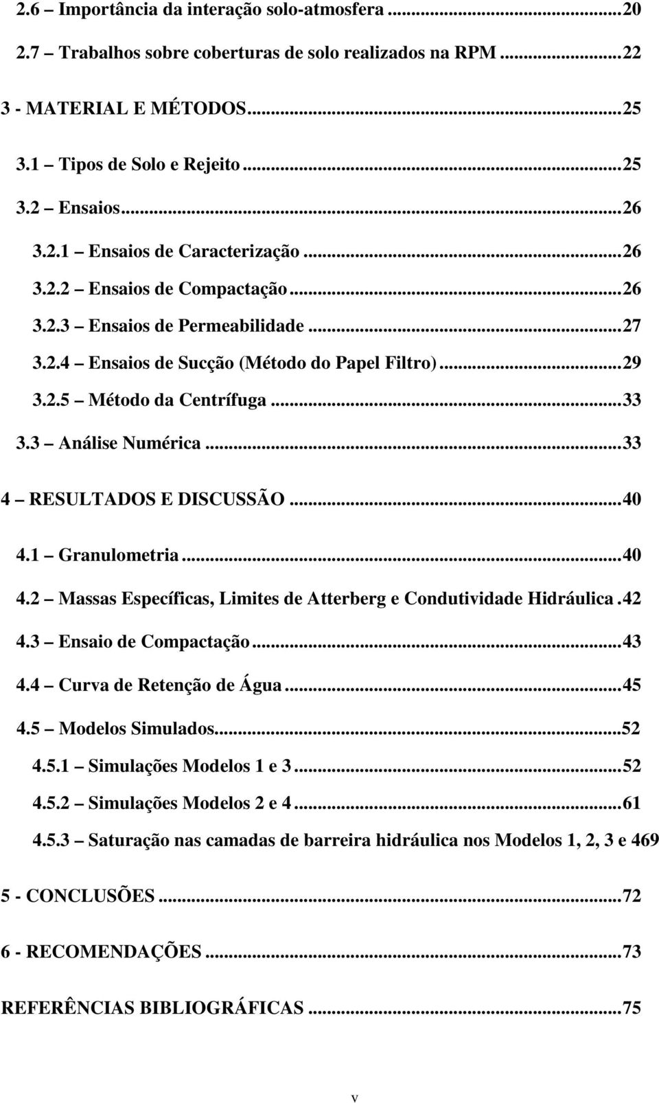 .. 33 4 RESULTADOS E DISCUSSÃO... 40 4.1 Granulometria... 40 4.2 Massas Específicas, Limites de Atterberg e Condutividade Hidráulica. 42 4.3 Ensaio de Compactação... 43 4.4 Curva de Retenção de Água.