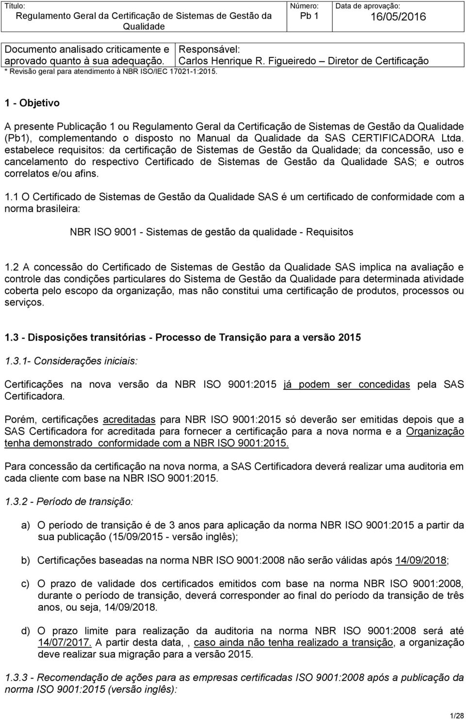 estabelece requisitos: da certificação de Sistemas de Gestão da ; da concessão, uso e cancelamento do respectivo Certificado de Sistemas de Gestão da SAS; e outros correlatos e/ou afins. 1.