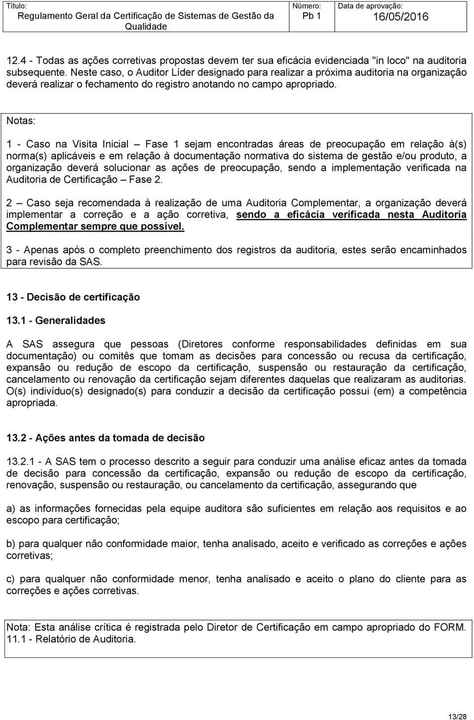 Notas: 1 - Caso na Visita Inicial Fase 1 sejam encontradas áreas de preocupação em relação à(s) norma(s) aplicáveis e em relação à documentação normativa do sistema de gestão e/ou produto, a