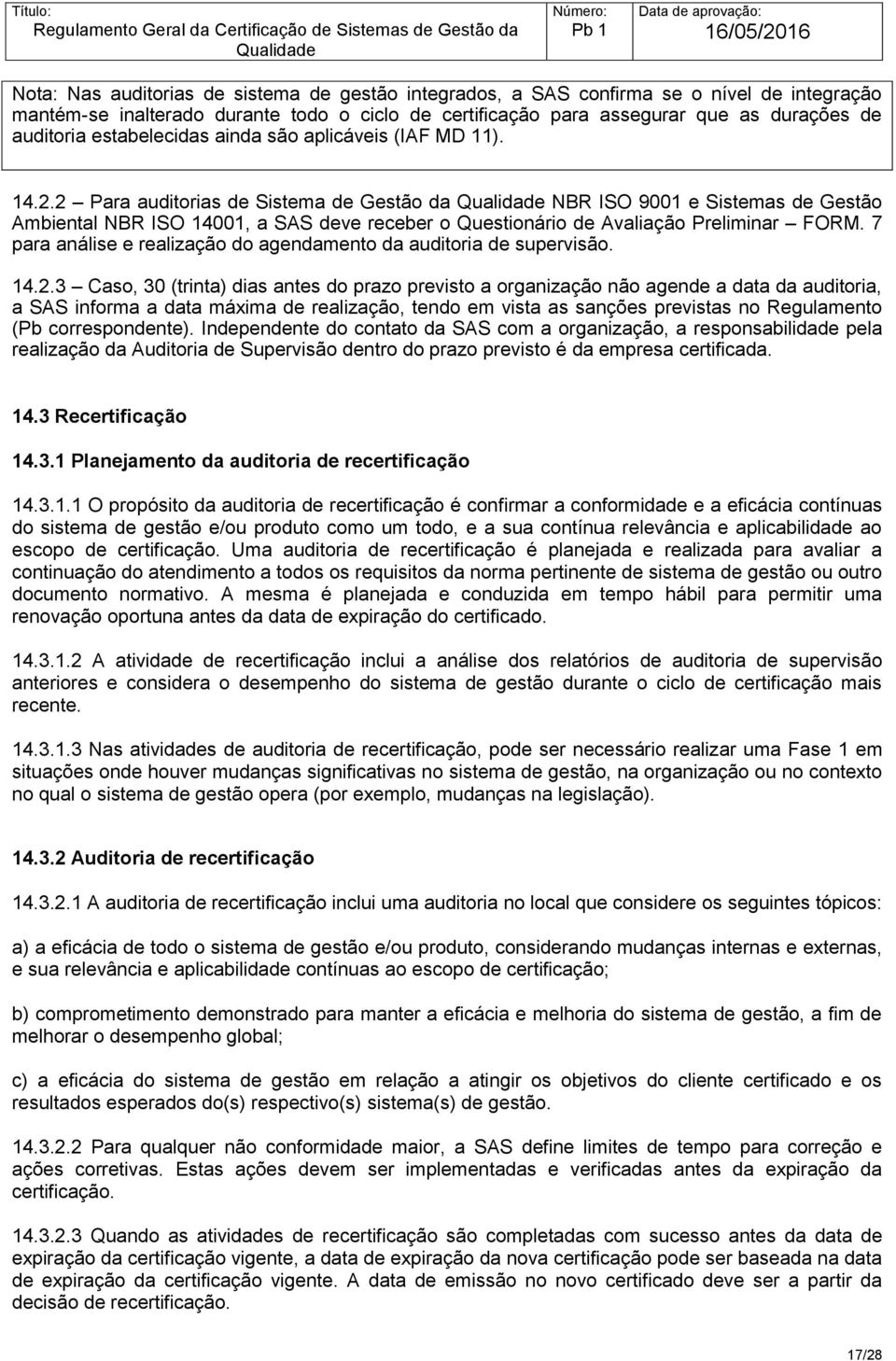 2 Para auditorias de Sistema de Gestão da NBR ISO 9001 e Sistemas de Gestão Ambiental NBR ISO 14001, a SAS deve receber o Questionário de Avaliação Preliminar FORM.