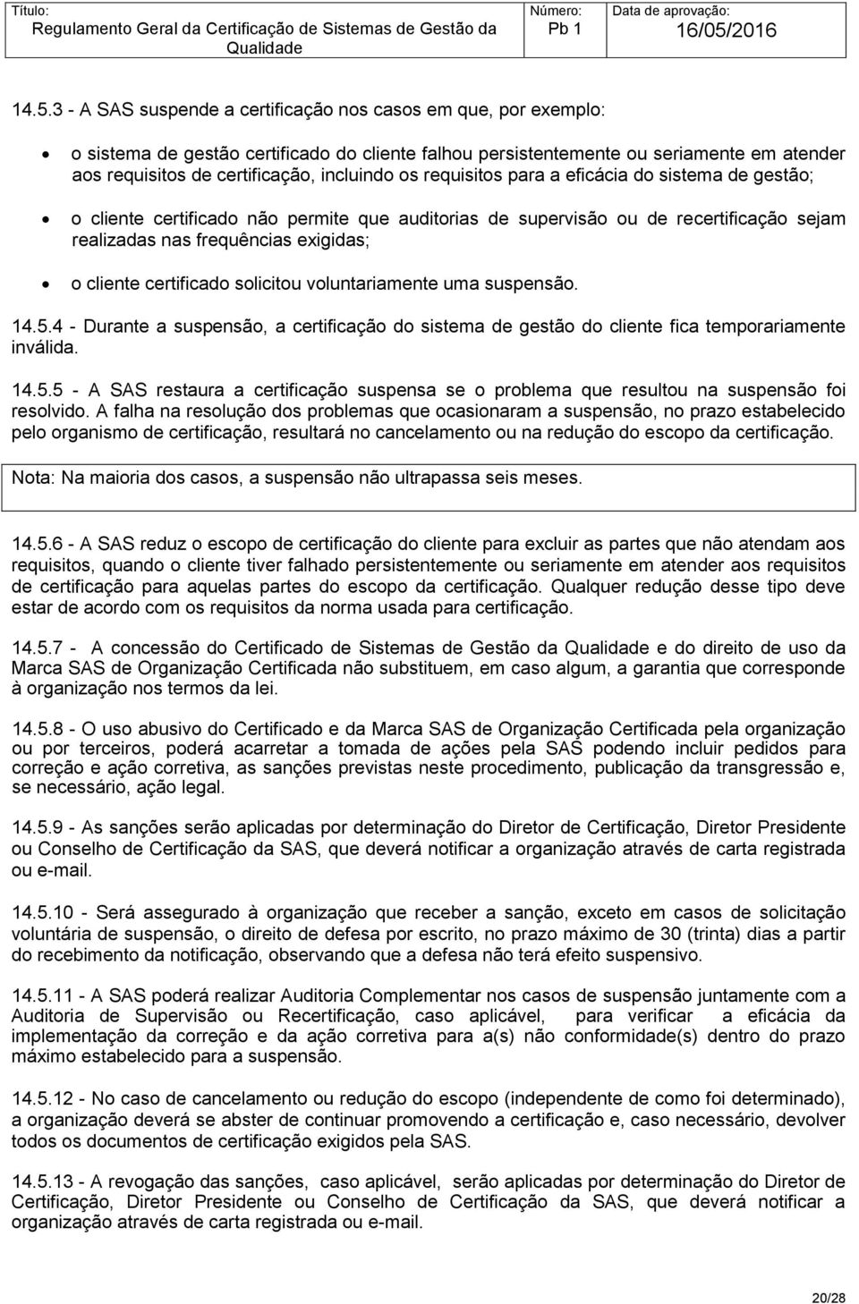 certificado solicitou voluntariamente uma suspensão. 14.5.4 - Durante a suspensão, a certificação do sistema de gestão do cliente fica temporariamente inválida. 14.5.5 - A SAS restaura a certificação suspensa se o problema que resultou na suspensão foi resolvido.