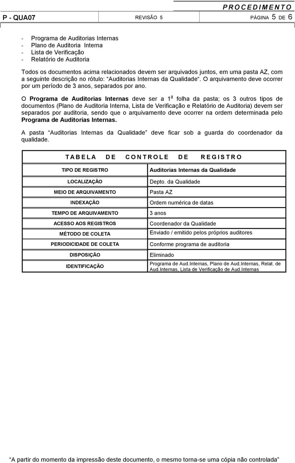 Programa de uditorias nternas deve ser a 1 a folha da pasta; os 3 outros tipos de documentos (Plano de uditoria nterna, ista de Verificação e elatório de uditoria) devem ser separados por auditoria,