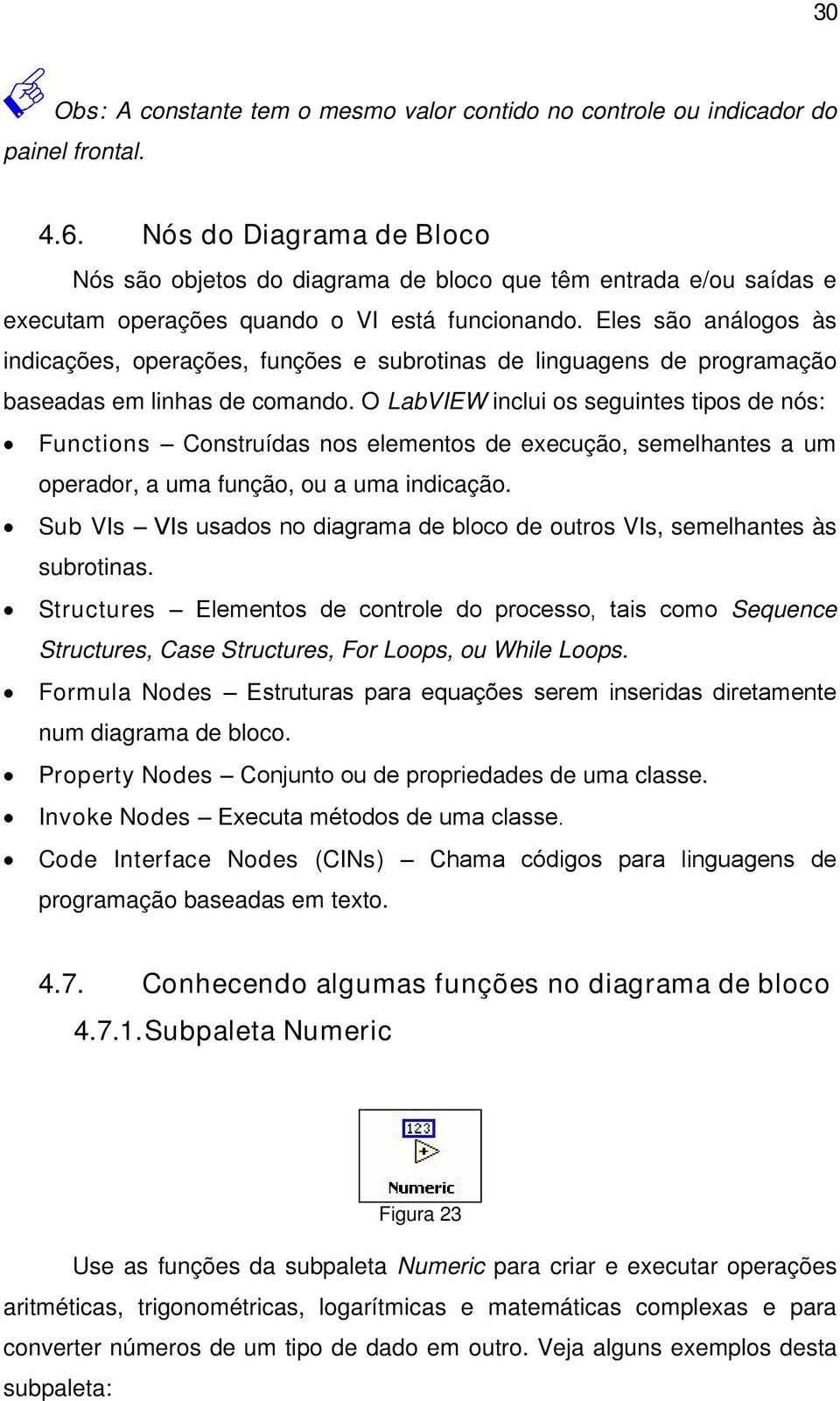 Eles são análogos às indicações, operações, funções e subrotinas de linguagens de programação baseadas em linhas de comando.