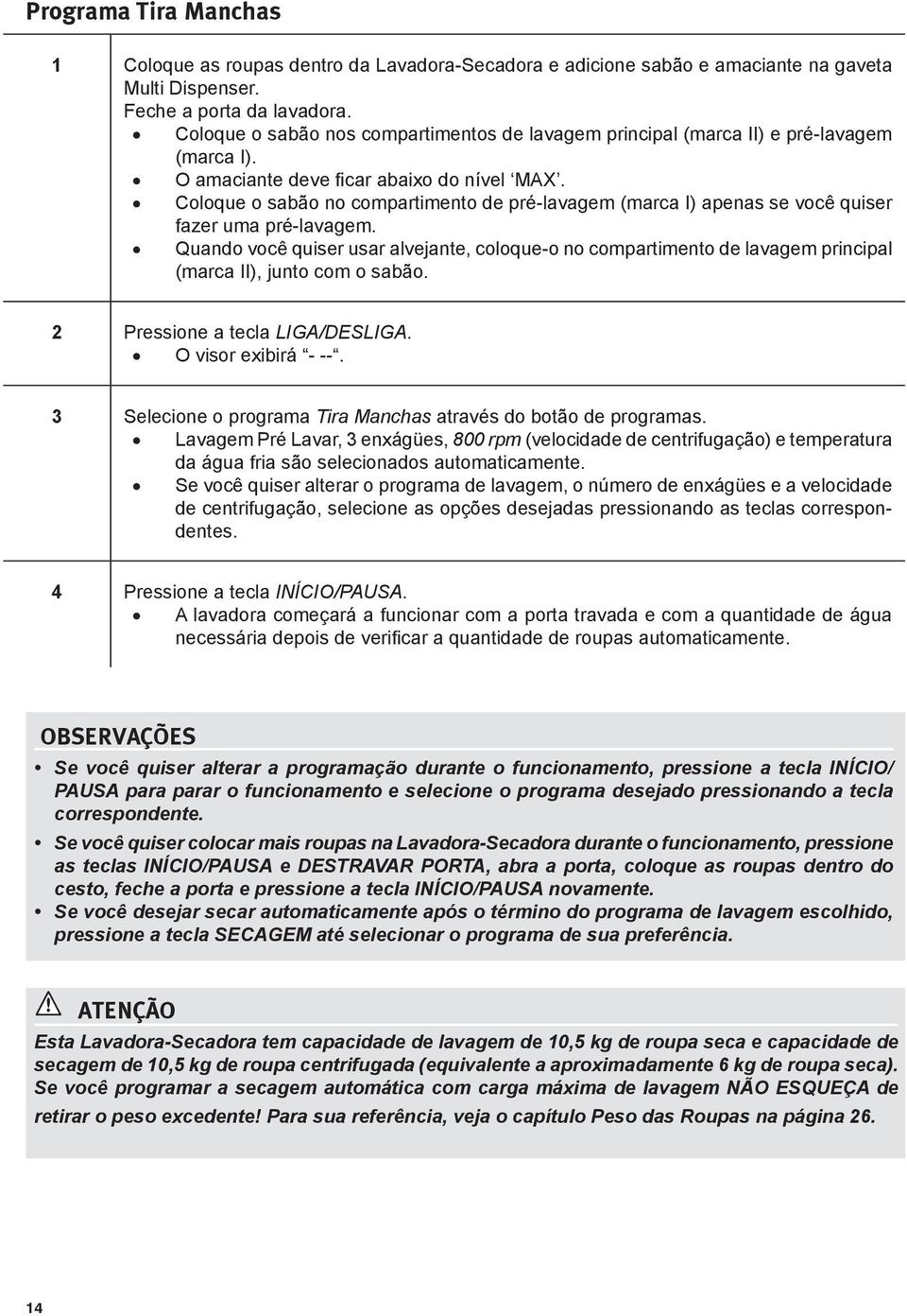 Coloque o sabão no compartimento de pré-lavagem (marca I) apenas se você quiser fazer uma pré-lavagem.