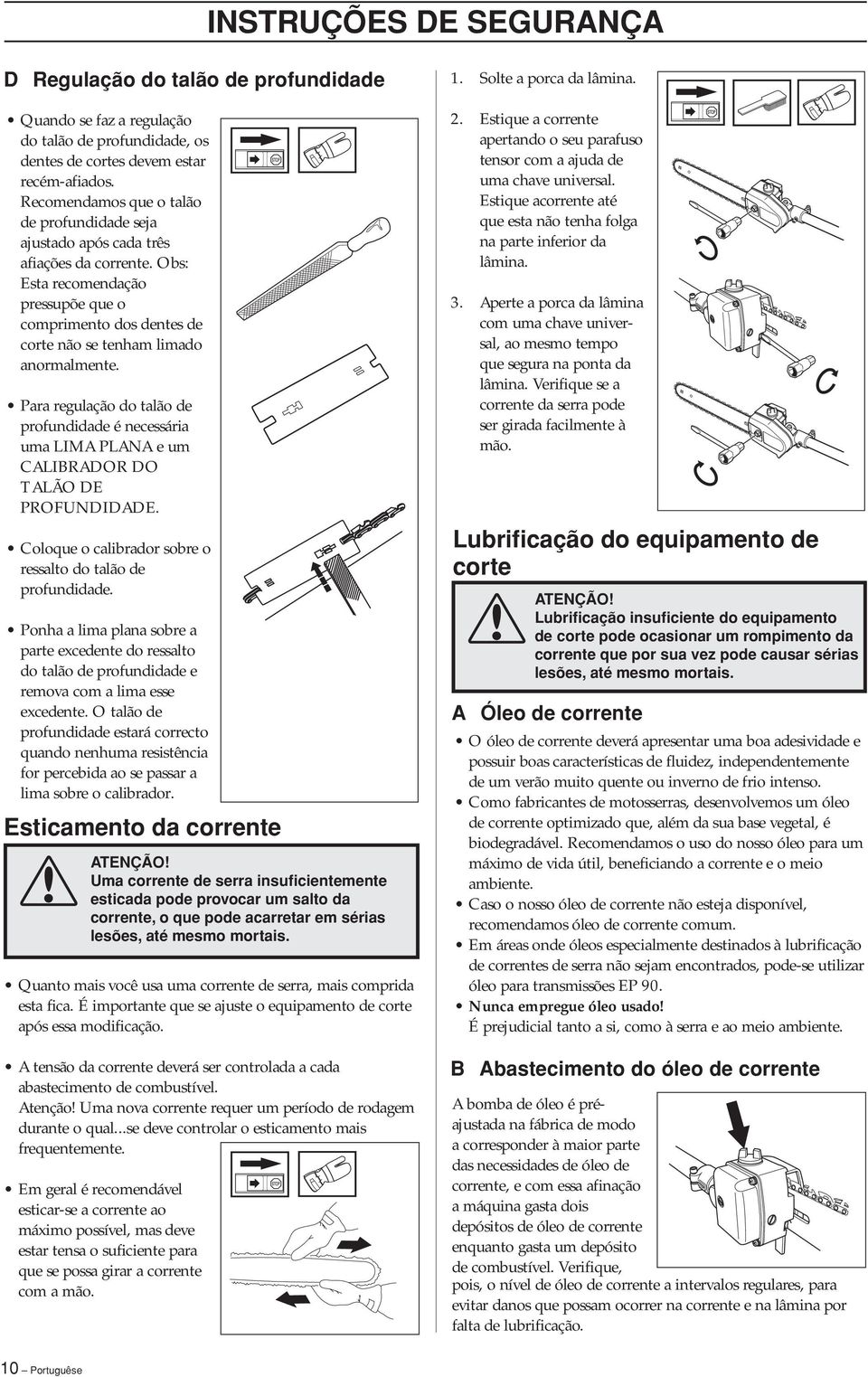 Para regulação do talão de profundidade é necessária uma LIMA PLANA e um CALIBRADOR DO TALÃO DE PROFUNDIDADE. Coloque o calibrador sobre o ressalto do talão de profundidade.