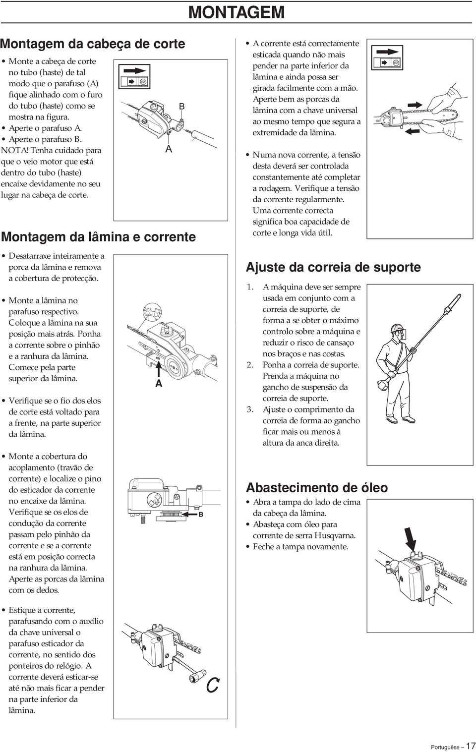 Montagem da lâmina e corrente Desatarraxe inteiramente a porca da lâmina e remova a cobertura de protecção. Monte a lâmina no parafuso respectivo. Coloque a lâmina na sua posição mais atrás.