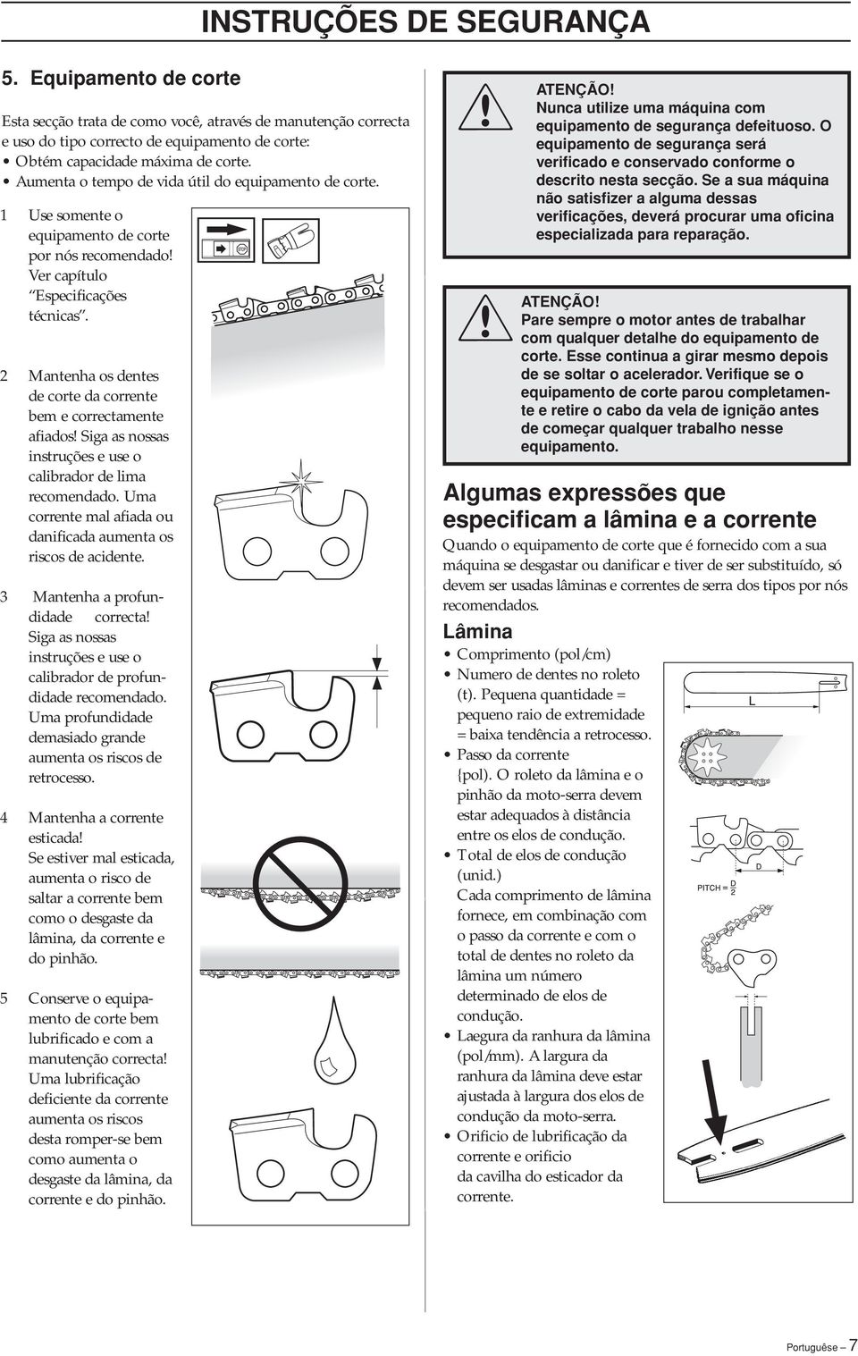 2 Mantenha os dentes de corte da corrente bem e correctamente afiados Siga as nossas instruções e use o calibrador de lima recomendado.