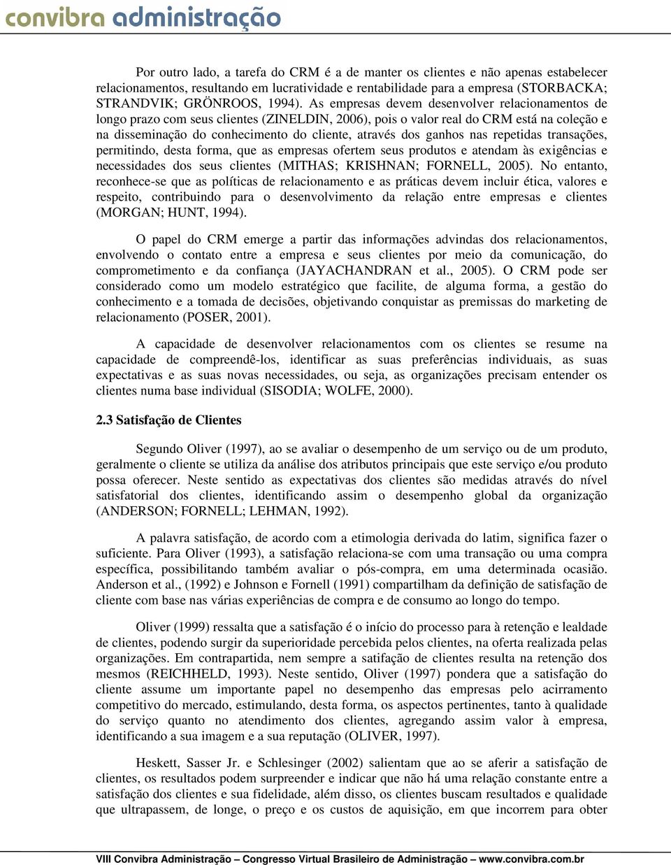 ganhos nas repetidas transações, permitindo, desta forma, que as empresas ofertem seus produtos e atendam às exigências e necessidades dos seus clientes (MITHAS; KRISHNAN; FORNELL, 2005).