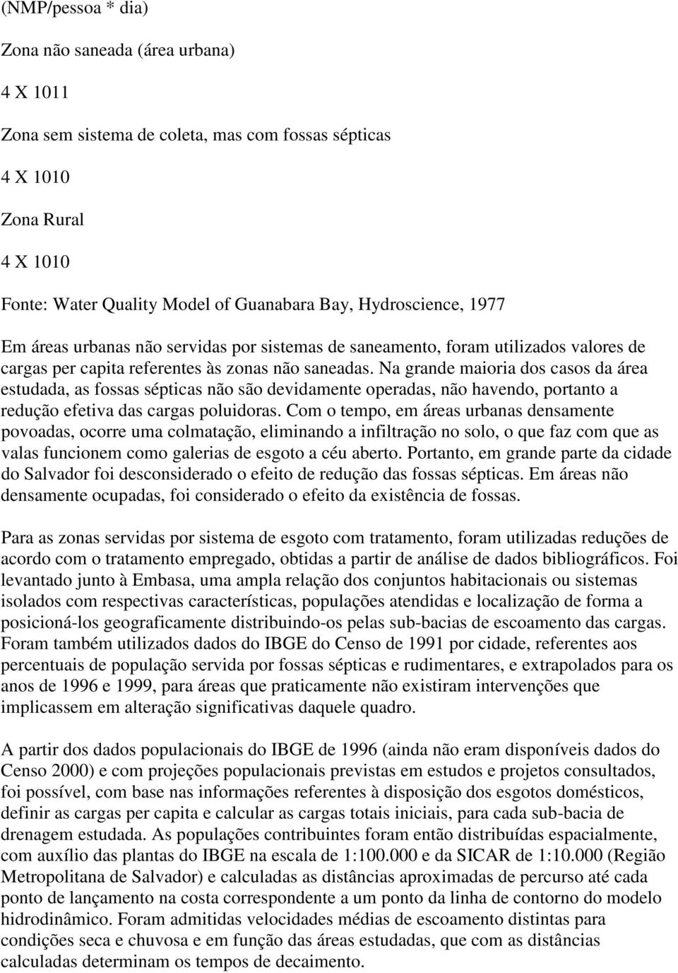 Na grande maioria dos casos da área estudada, as fossas sépticas não são devidamente operadas, não havendo, portanto a redução efetiva das cargas poluidoras.