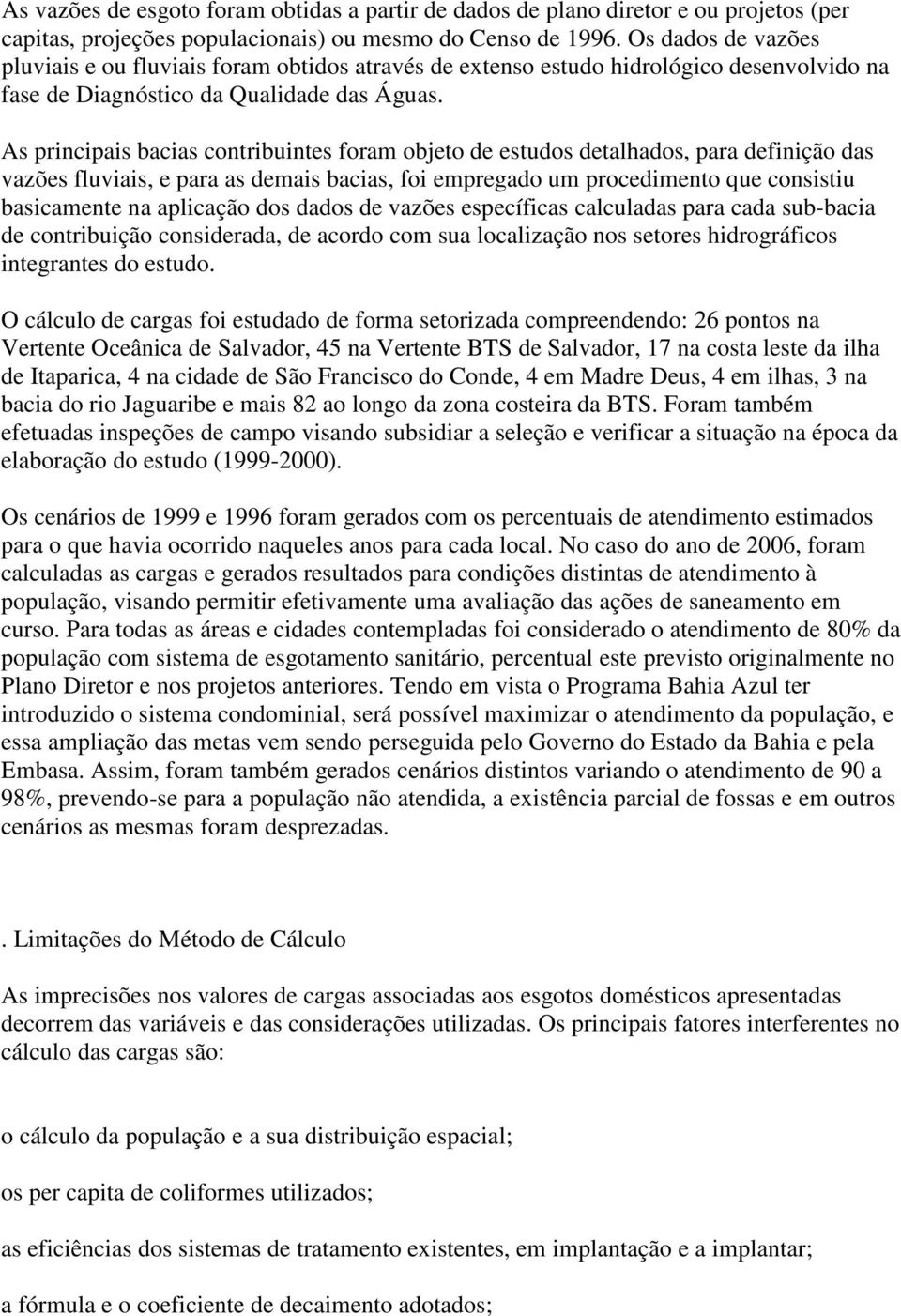 As principais bacias contribuintes foram objeto de estudos detalhados, para definição das vazões fluviais, e para as demais bacias, foi empregado um procedimento que consistiu basicamente na