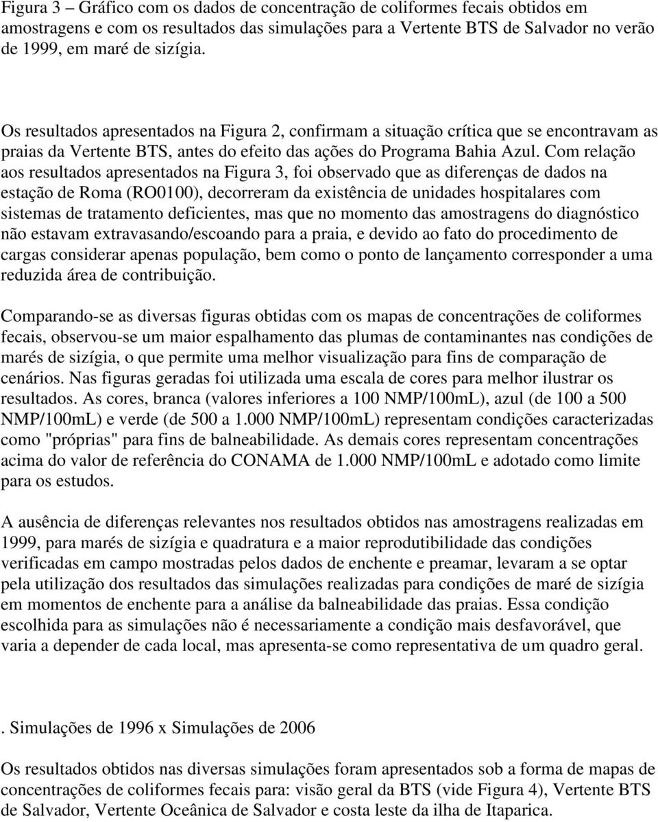 Com relação aos resultados apresentados na Figura 3, foi observado que as diferenças de dados na estação de Roma (RO0100), decorreram da existência de unidades hospitalares com sistemas de tratamento