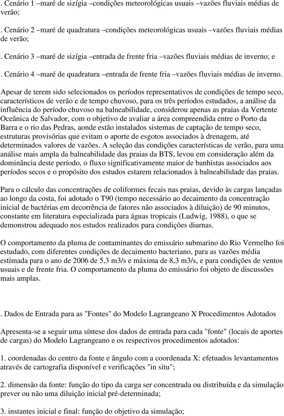 Apesar de terem sido selecionados os períodos representativos de condições de tempo seco, característicos de verão e de tempo chuvoso, para os três períodos estudados, a análise da influência do