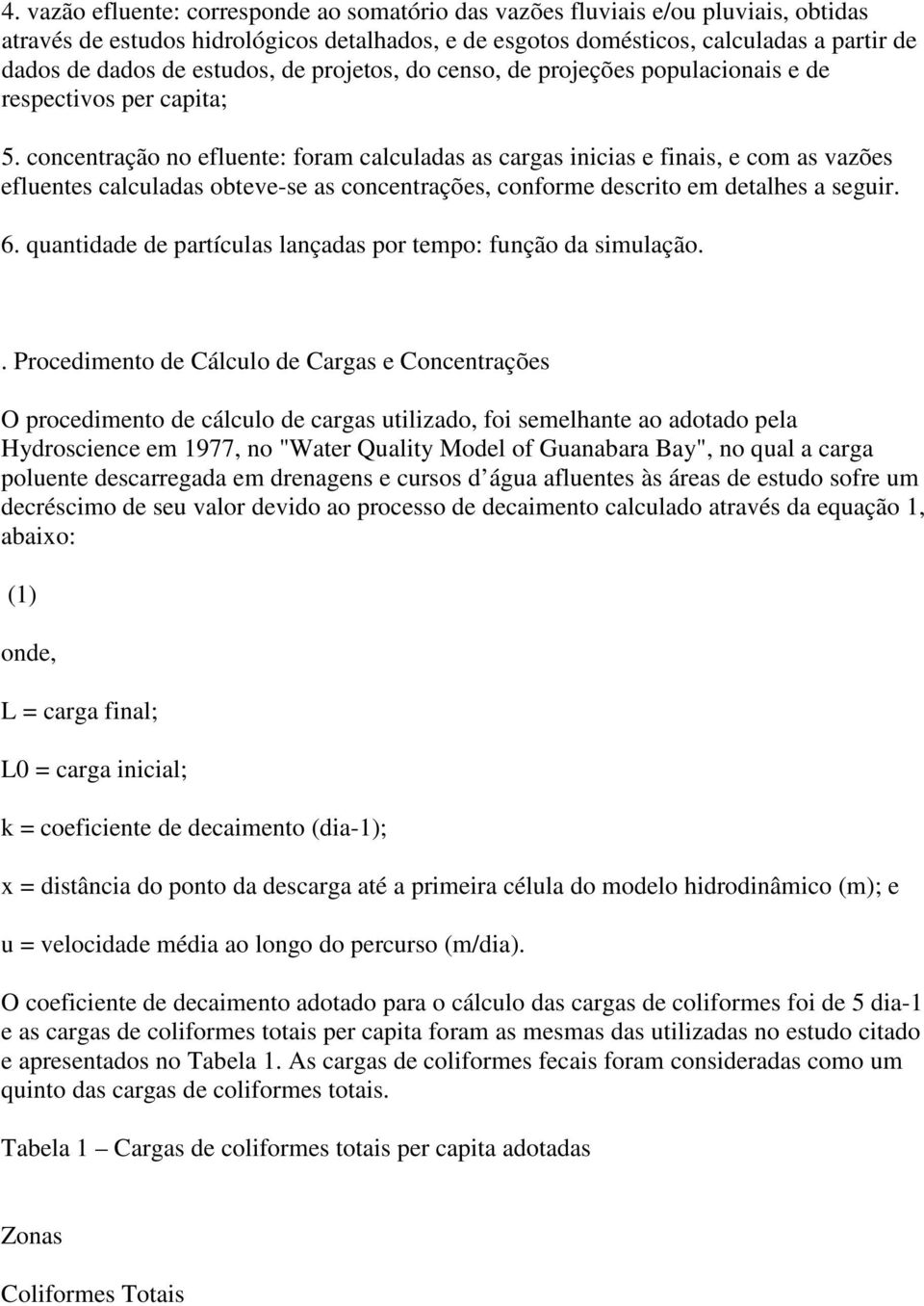 concentração no efluente: foram calculadas as cargas inicias e finais, e com as vazões efluentes calculadas obteve-se as concentrações, conforme descrito em detalhes a seguir. 6.