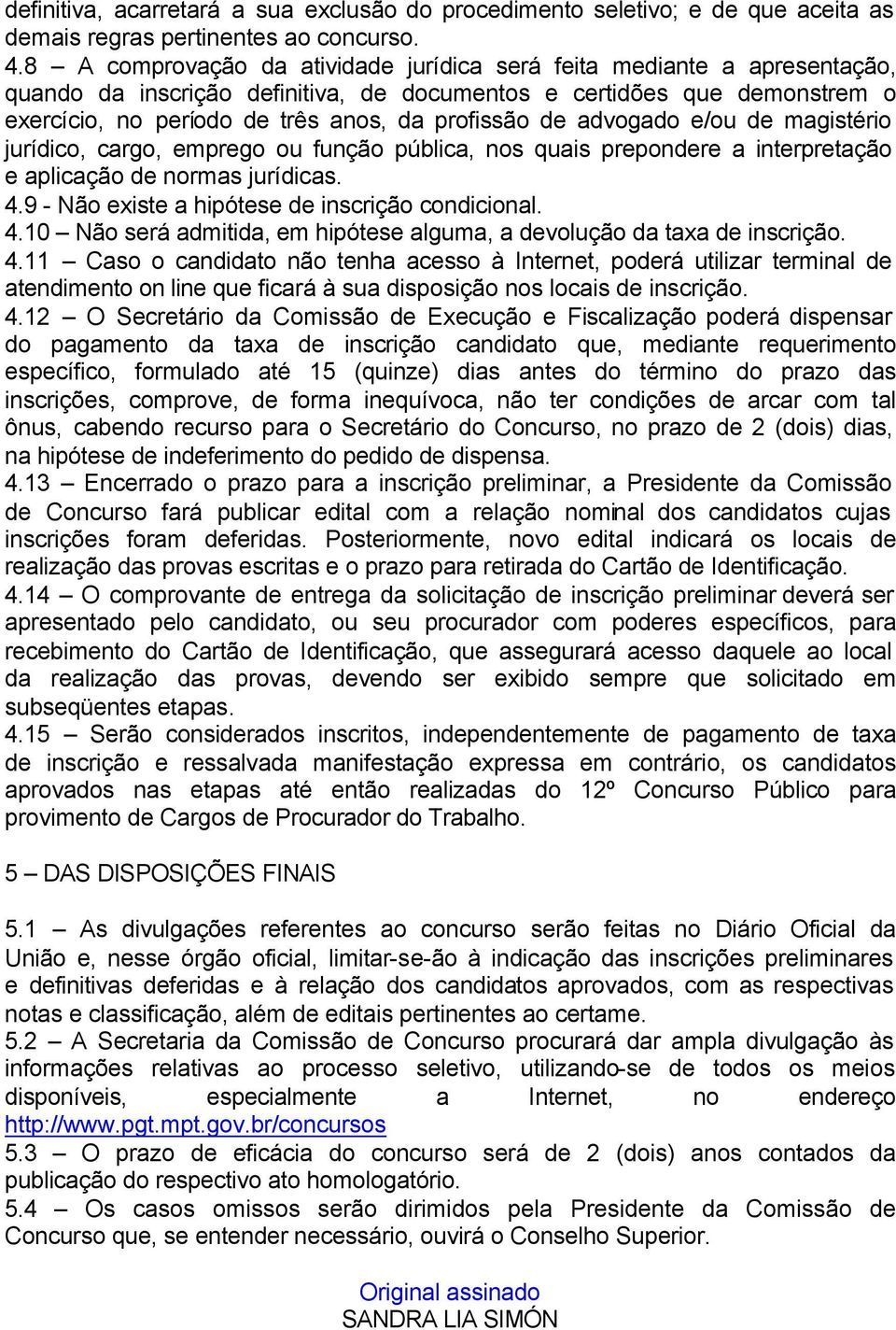 de advogado e/ou de magistério jurídico, cargo, emprego ou função pública, nos quais prepondere a interpretação e aplicação de normas jurídicas. 4.9 - Não existe a hipótese de inscrição condicional.