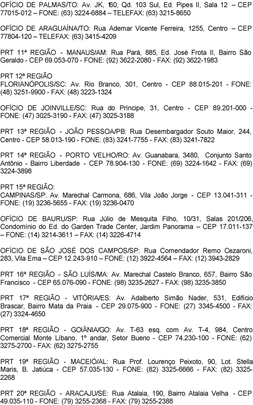 MANAUS/AM: Rua Pará, 885, Ed. José Frota II, Bairro São Geraldo - CEP 69.053-070 - FONE: (92) 3622-2080 - FAX: (92) 3622-1983 PRT 12ª REGIÃO FLORIANÓPOLIS/SC: Av. Rio Branco, 301, Centro - CEP 88.