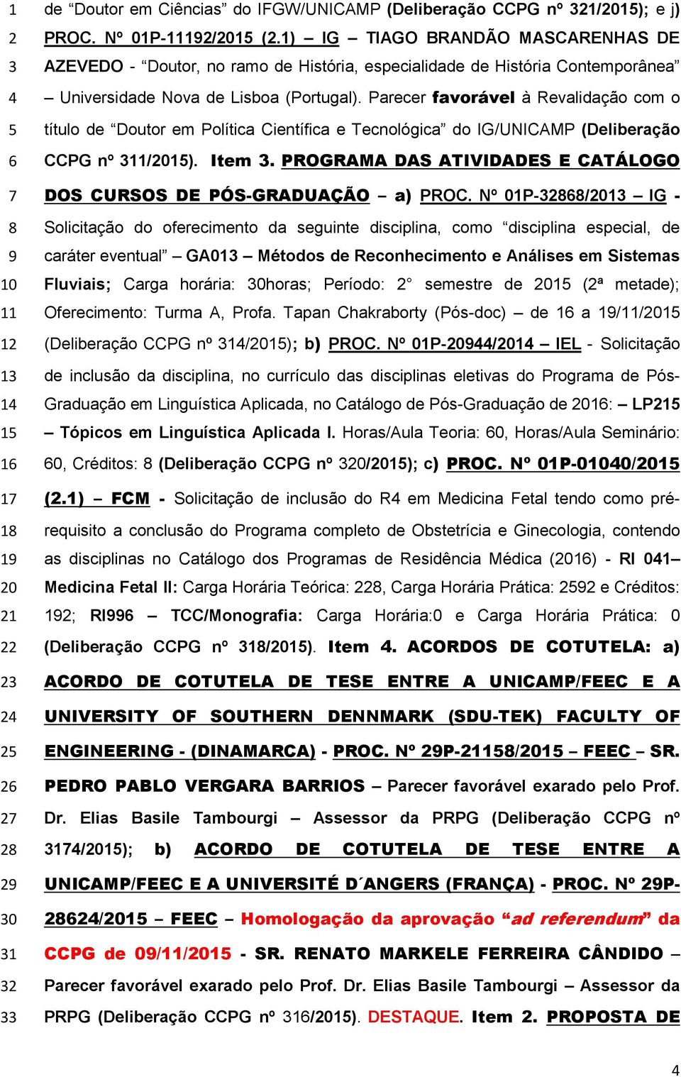 Parecer favorável à Revalidação com o título de Doutor em Política Científica e Tecnológica do IG/UNICAMP (Deliberação CCPG nº /01). Item.