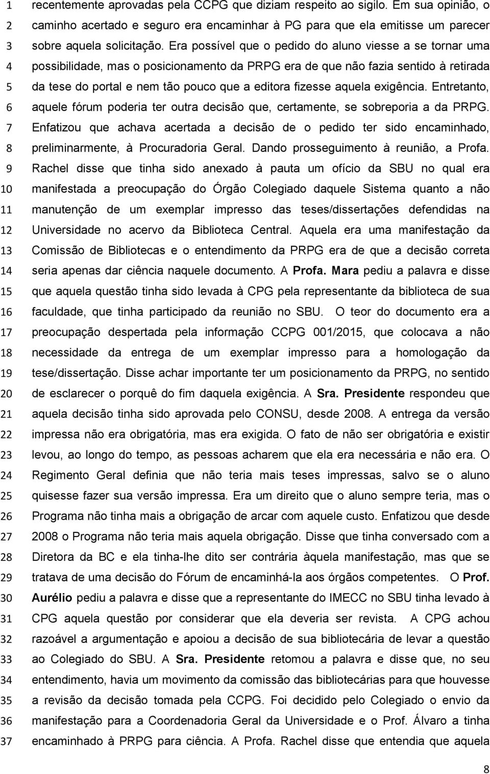 Era possível que o pedido do aluno viesse a se tornar uma possibilidade, mas o posicionamento da PRPG era de que não fazia sentido à retirada da tese do portal e nem tão pouco que a editora fizesse