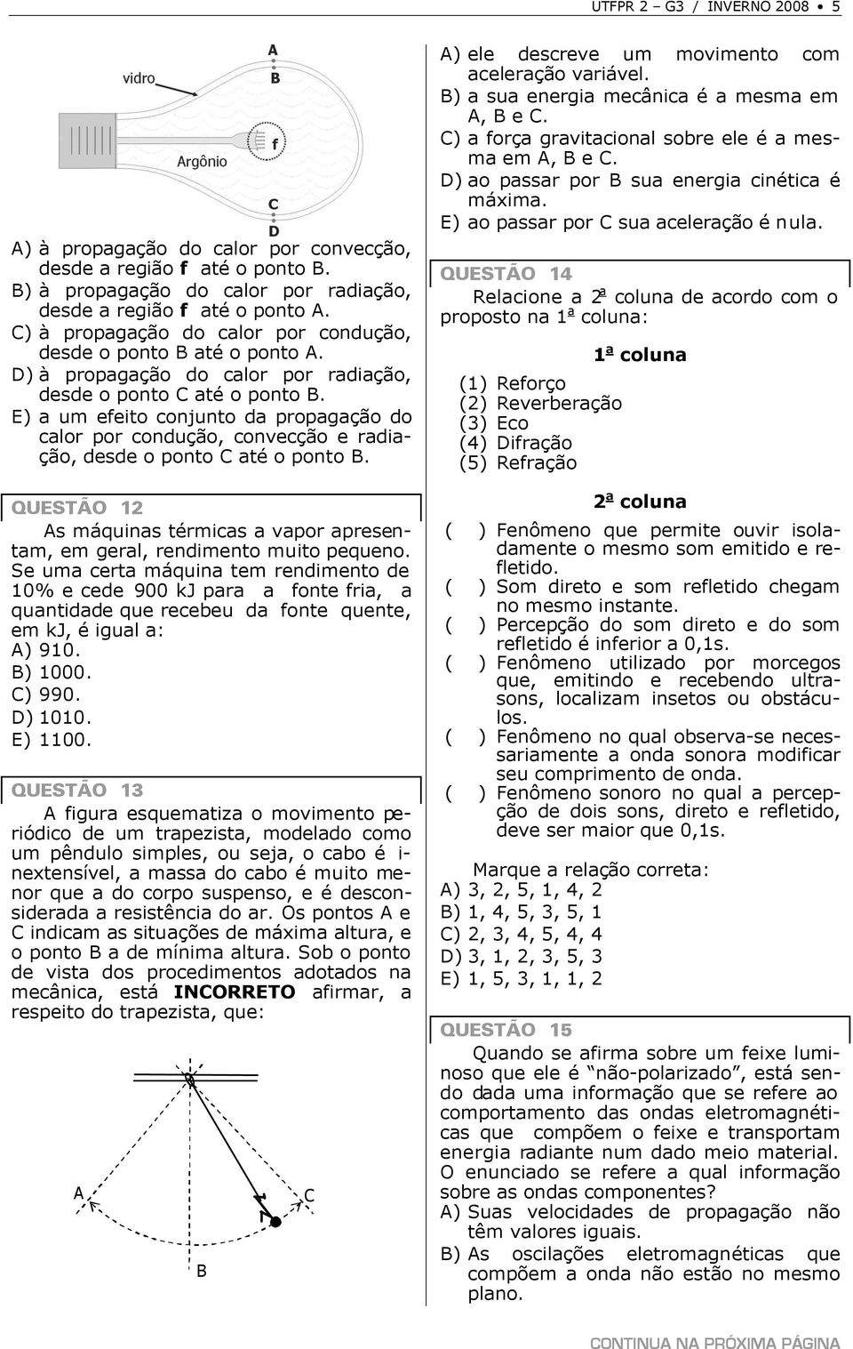 E) a um fito conjunto da propagação do calor por condução, convcção radiação, dsd o ponto C até o ponto B. QUESTÃO 12 As máquinas térmicas a vapor aprsntam, m gral, rndimnto muito pquno.